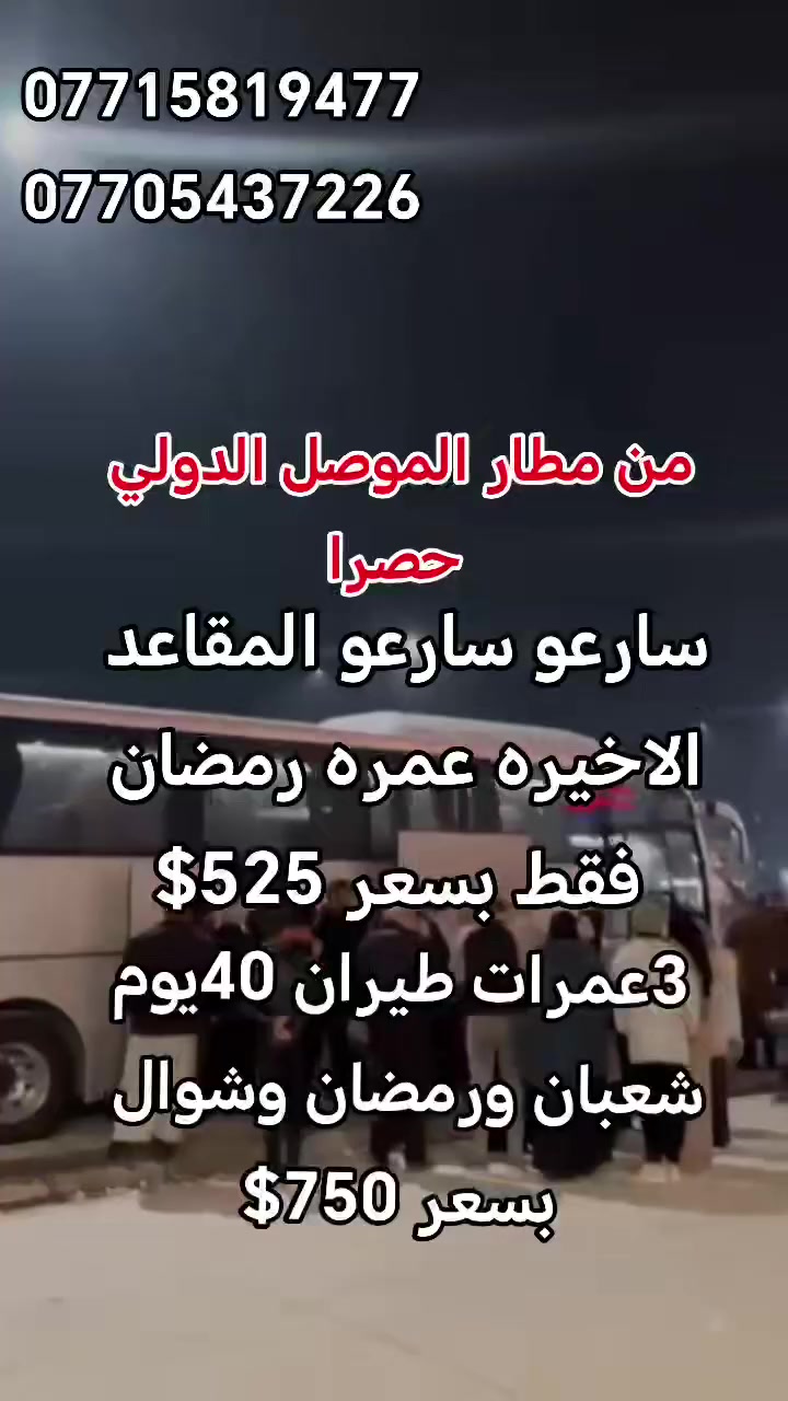 العبوش للحج والعمرة والخدمات العامة 
 🚨 سارِعوا… سارِعوا… عرض الطيران من مطار الموصل🚨
🕋 عمرة رمضان بفرصة لا تُفوّت
✈️ عمرة رمضان - شعبان 
💰 بسعر 525$ فقط
_____________
⭐ برنامج 40 يوم (الأقوى)
🕋 3 عمرات (شعبان – رمضان – شوال)
💰 750$ فقط
✅ الخدمات المشمولة:
🍽️ وجبات طعام يومية
🚌 باصات نقل من وإلى الحرم
🏨 نقل من وإلى الفندق
🕌 مزارات مكة والمدينة
🎁 هدية لكل معتمر

📞 للتواصل والاستفسار:
📱 واتساب: ***********
📞 ***********
📞 ***********
📞 ***********

📍 عنواننا:
الموصل – حي فلسطينقرب جامع طه رشان مجاور روضة جنى – الجانب الأيسر
⚠️ العدد محدود… بادر بتسليم الجواز قبل نفاد المقاعد 🕋
