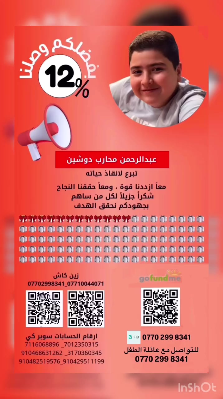 بكل مشاعر الامتنان والعرفان…
شكرًا من القلب لكل من ساهم، وتبرع، وذكر عبد الرحمن بدعوة صادقة 🤍

وقفتكم صنعت فرقًا حقيقيًا… لكن مشوارنا بعده مستمر، وعبودي ما زال ينتظر الفرصة للعلاج 💔

لا تبخلون عليه بدعمكم… تبرعكم اليوم ممكن يكون سبب في إنقاذ مستقبله 
حتى لو ما تقدر تتبرع، دعوة صادقة أو مشاركة ممكن توصلنا لشخص يكون سبب بعد الله في علاجه

يدًا بيد نكمل الطريق… ونوصل لهدفنا بإذن الله 
خلّونا نكون الأمل لعبد الرحمن… ونفرح قلبه بالعلاج اللي يستحقه

الله يبارك بكم جميعًا، ويجعل كل دعمكم في ميزان حسناتكم 

للتبرع لانقاذ حياته عن طريق السوبر كي رافدين سوبر كي بأسم
MOHANAD JAMAL HABEEB
7012350315 / 7116068896
3170360345
او عن طريق رقم الهاتف من سوبر كي او زين كاش
*********** / ***********
FIB مصرف
***********
للتبرع من خارج العراق والي حسابهم مو رافدين التبرع عن طريق رابط الكوفوندمي 
https://gofund.me/eede0c928
