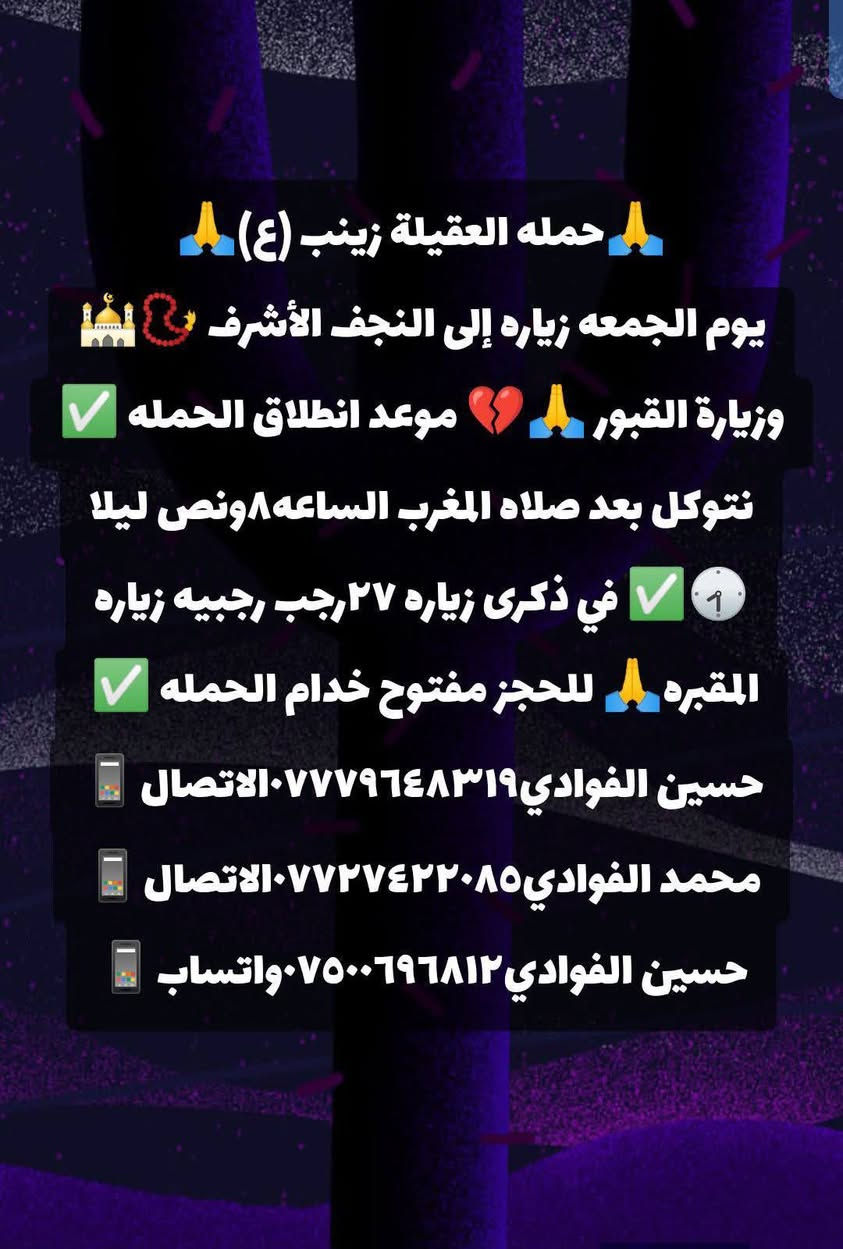 ياالله❤تعلن حمله العقيله زينب(ع)🙏يوم الجمعه🕣 عن زيارتها🤲إلى النجف الاشرف🕌📿وزياره القبور🙏في ذكرى الزياره الرجبيه(27)رجب زياره المقابر🙏❤️الانطلاق بعد صلاه المغرب الساعه٨ونص ليلا 🕣 🙏ذهاب واياب🙏رجوع إلى باب الدار🙏مكان التجمع الشعله الأولى جامع الإمام علي(ع)والشعله ام نجم شارع الأمين حسينيه الصديقه للحجز والاستفسار مفتوح⬅️☎️ ***********الاتصال📞
🔙📞***********الاتصال🔙📲***********واتساب✅
#السلام_عليك_ياامير_المومنين_ياعلي🙏❤️🌹
