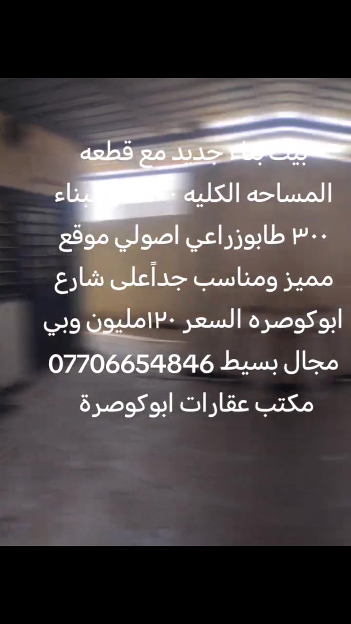 السلآم عليكم 
يتوفر بيت ٣٠٠متر بناء درجه اولى ٣غرف كونكريت مع كراج بالاضافه مع قطعه ٢٠٠متر زراعي بصف البيت وكاله ونسخه من الطابو موقع جداََ مميز ابي الخصيب شارع ابوكوصره مسافه عن سنتر طه ٥٠٠متر 
***********
السعر ١٢٠وبي مجال للشراي
مكتب عقارات ابوكوصرة
