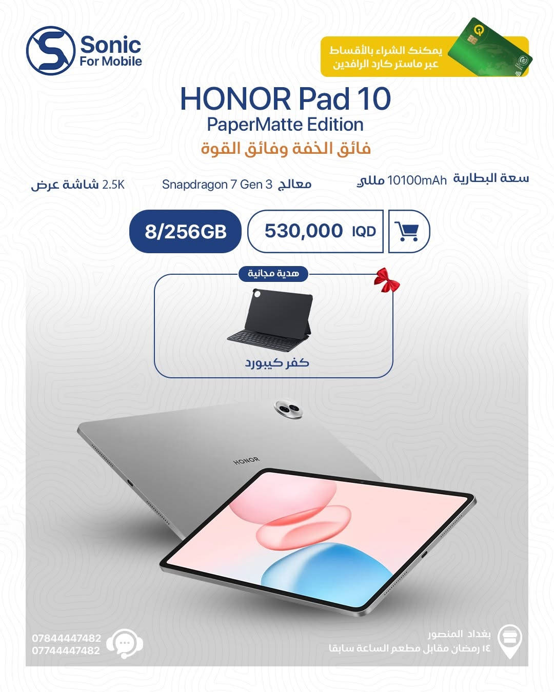 🔥 عروض التابلت وصلت لسونك… والاختيار عليك 🔥

إذا تريد أداء، شاشة قوية، بطارية تعيش وياك وهدايا مجانية 🎁
هاي فرصتك حتى تاخذ التابلت المناسب إلك بالسعر الأفضل 💙

✨ HONOR Pad 10 — يبدأ من 500,000 د.ع + كفر كيبورد هدية
✨ HONOR Pad X9a — ابتداءً من 350,000 د.ع + كفر هدية
✨ HONOR Pad X8b — 275,000 د.ع + كفر + قلم هدية
✨ HONOR Pad X8a — 240,000 د.ع + كفر هدية

✔️ ضمان
✔️ إمكانية الشراء بالأقساط عبر ماستر كارد الرافدين
✔️ كميات محدودة

📍 بغداد – المنصور – 14 رمضان مقابل مطعم الساعة سابقاً
📞 ***********
📞 ***********

راسل الصفحة واحجز جهازك هسه 📩
