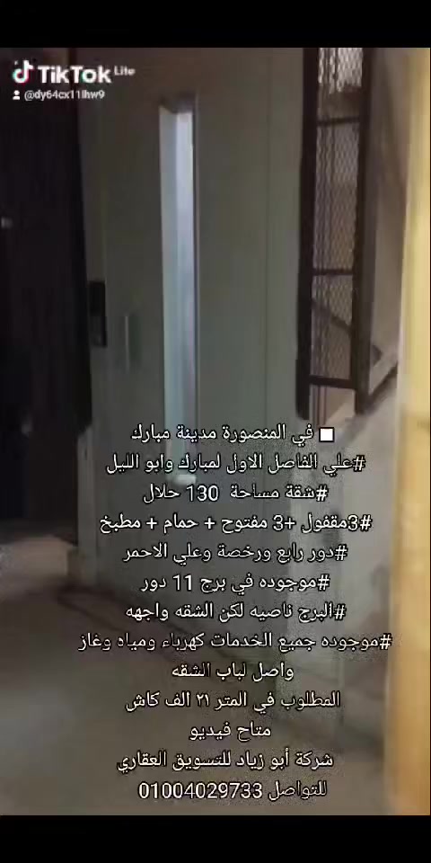 ■ في المنصورة مدينة مبارك
#علي الفاصل الاول لمبارك وابو الليل 
#شقة مساحة  130 حلال 
3#مقفول +3 مفتوح + حمام + مطبخ 
#دور رابع ورخصة وعلي الاحمر 
#موجوده في برج 11 دور 
#البرج ناصيه لكن الشقه واجهه 
#موجوده جميع الخدمات كهرباء ومياه وغاز واصل لباب الشقه
المطلوب في المتر ٢١ الف كاش
 متاح فيديو
    شركة أبو زياد للتسويق العقاري 
للتواصل 01004029733


**إذا كنت صاحب هذا الإعلان وتريد حذفه لأي سبب، رجاءا أرسل رسالة إلى الدعم الفني**