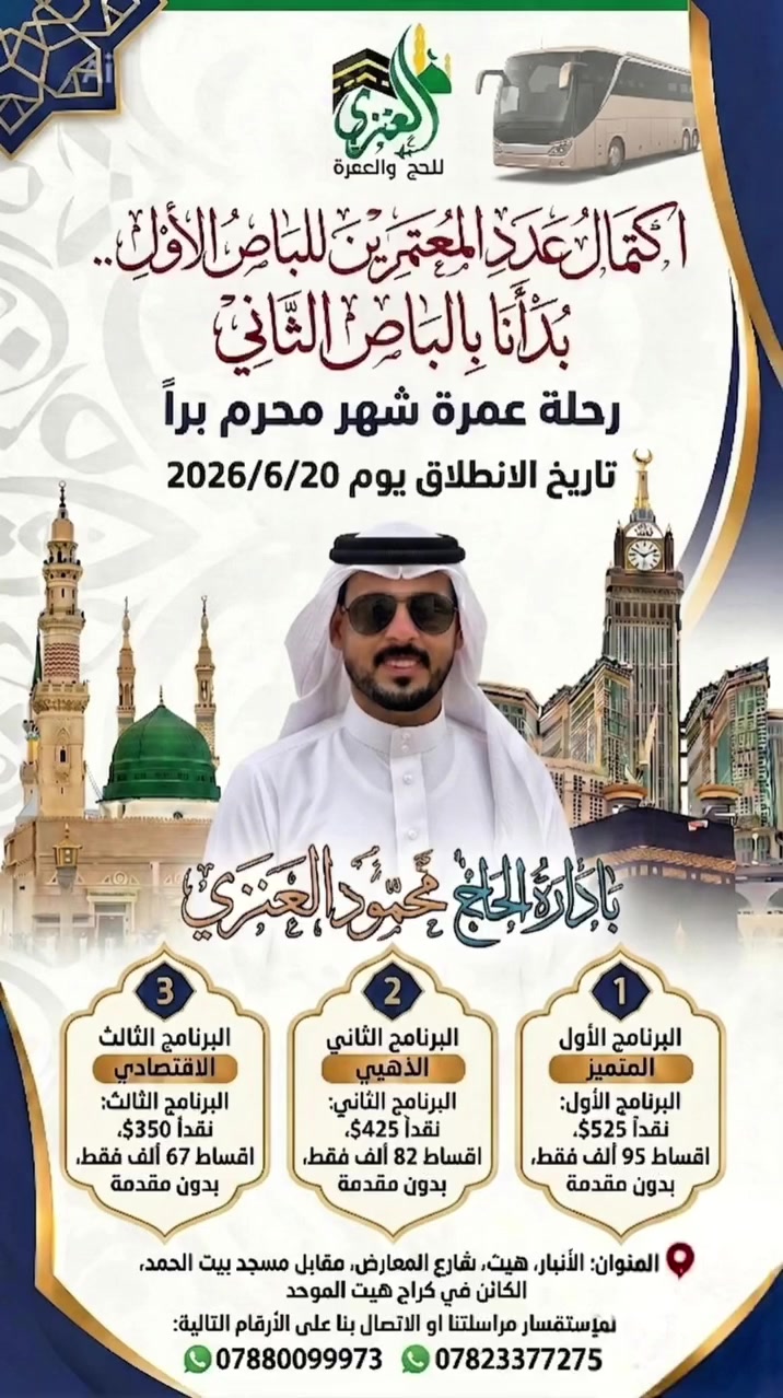#مثل_ما_عودناكم_اقوى_العروض ان شاء الله
بشرى ساره من
#مكتب_العنزي_للحج_والعمرة
#بأدارة_المتعهد_محمود_العنزي
بسم الله والحمدلله وعلى بركة الله والصلاة والسلام على سيدنا محمد وعلى اله وصحبه وسلم 
بفضل من الله سبحانه وتعالى 
تم اكتمال اعداد المعتمرين #للباص_الأول
والحمدلله بدأنا في استلام جوازات #الباص_الثاني  
لرحلة عمرة شهر محرم 
تاريخ الرحلة يوم 6/20 ان شاء الله 
سارعوا في تسليم جوازاتكم 
ومن الله التوفيق 
الموقع الانبار هيت شارع المعارض مقابل مسجد بيت الحمد الكائن في كراج هيت الموحد
للأستفسار مراسلتنا او الاتصال على الأرقام التالية
***********
***********

