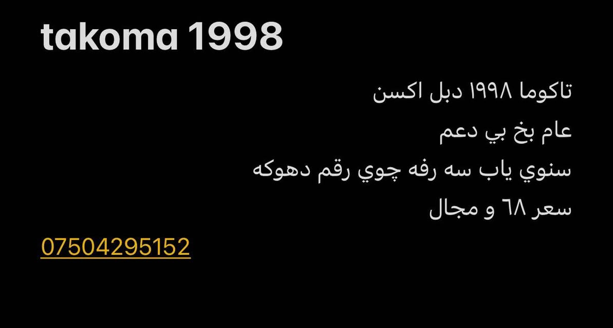 takoma 1998
تاكوما ١٩٩٨ دبل اكسن 
عام بخ بي دعم 
سنوي ياب سه رفه چوي رقم دهوكه 
سعر ٦٨ و مجال 
*********** دهوك, العراق
