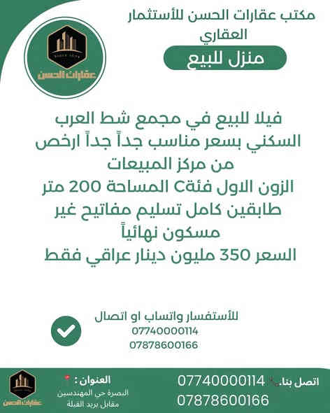 فيلا للبيع في مجمع شط العرب السكني 🏘️  السلام عليكم من مكتب عقارات الحسن للأستثمار العقاري نقدم لكم فرصة استثنائية ذهبية لاتفوت ابداً فيلا في مجمع شط العرب السكني تقع في الزون الاول المميز جداً بمساحة 200 متر مربع تفاصيل الفيلا مرفوقة بمقطع فديو مصور داخل المنشور 

بسعر مناسب جداً جداً 350 مليون دينار فقط 🔥🔥

للاستفسار الاتصال على الارقام التالية : 
*********** - ***********

او التفضل الى المكتب الكائن في حي المهندسين مقابل بريد القبلة 📍
