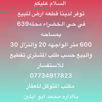 توفر لدينا قطعه ارض للبيع في حي الخضراء محله639 بمساحه 600 متر الواجهه...