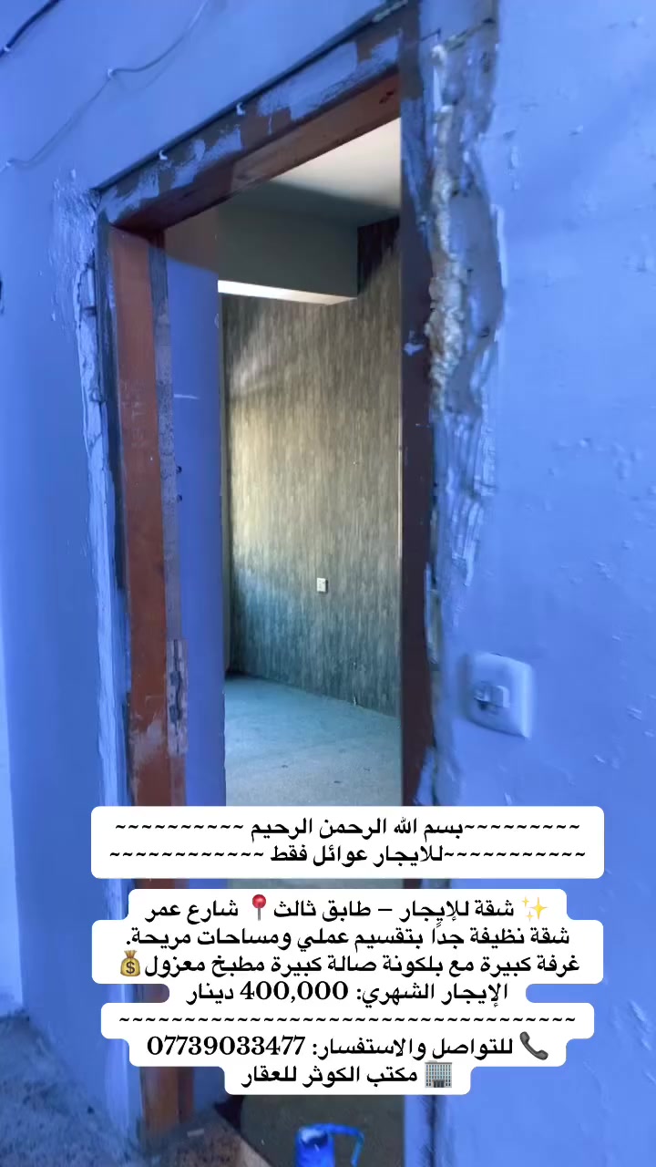 ~~~~~~~~~بسم الله الرحمن الرحيم ~~~~~~~~~~
~~~~~~~~~~~للايجار عوائل فقط ~~~~~~~~~~~~

✨ شقة للإيجار – طابق ثالث📍 شارع عمر
شقة نظيفة جدًا بتقسيم عملي ومساحات مريحة.
 غرفة كبيرة مع بلكونة صالة كبيرة مطبخ معزول💰 الإيجار الشهري: 400,000 دينار
~~~~~~~~~~~~~~~~~~~~~~~~~~~~~~~~~~~
📞 للتواصل والاستفسار: ***********
🏢 مكتب الكوثر للعقار
