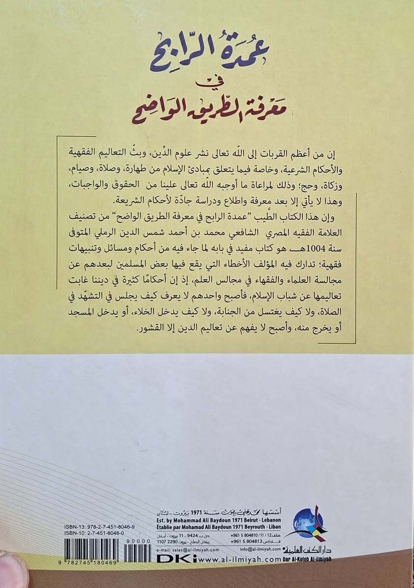 عمدة الرابح في معرفة الطريق الواضح وهو شرح على الرسالة المسماة هدية الناصح وحزب الفلاح الناحج للعلامة شهاب الدين الزاهد الشافعي يركز الكتاب على بيان أركان الإسلام، العقيدة، العبادات، والآداب الضرورية لكل مسلم، معتمداً الراجح والمعتمد في المذهب الشافعي، ويعد مرجعاً للمبتدئين في الفقه الشافعي 
تأليف الشرح العلامة الفقيه محمد بن احمد شمس الدين الرملي 
طبعة دار الكتب العلمية سعر 10 الف مكتبة عبدالله علي مراد كركوك خان القلعة للطلب والاستفسار الاتصال على رقم 
*********** يوجد لدينا خدمة توصيل للمحافظات
