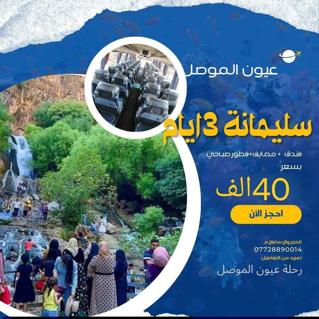 ✨المصداقيه في العمل أساس النجاح✨
🌹 احجز مقعدك من الآن قبل نفاذ المقاعد 🌹  
حـضـرنالكم عـروض كـلـش حلوه اقرأ بوضوح   👇👇    
اربيل مبيت ليله ـ بسعر (20)
#سليمانيه 3 ايام (40)
دهوك مبيت ليله ـ بسعر (25) 

#اربيل يوم واحد مصايف ـ بسعر (5) الاف

#زاخو مصايف وادخل - بسعر (8) الاف

#دهوك مصيف شيرانه وداخل - بسعر(10) الاف

#عقره يوم واحد مصايف بسعر (8) الاف

_______ 👑رحلة عيون الموصل 👑_______
دهوك_ زاخو 2 ايام  : ( 25 الف )

( مصيف دشتاخ - مصيف شرانش - كهف بهير -مصيف برخ - مصيف ايشاوه او جبل كاره - زاويته - مدينة العاب دريم ستي - حديقة حيوانات - فاملي مول
_جبل زاوه او سد دهوك 
_______👑رحلة عيون الموصل 👑_______
اربيل مبيت ليله (20) 
( مصيف بيخال. مصيف جنديان. مصيف خليفان . منتجع شنكل بأنه السياحي. مجدي مول . كراند مجدي مول . مدينة الألعاب مجدي لأند . سوق القلعه . قاعة تزلج)
_______👑رحلة عيون الموصل 👑_______
#زاخو يوم واحد (8)
(مصيف شرانش - مصيف برخ - مصيف دشتتاخ التركي - مصيف سومير) 
_______👑رحلة عيون الموصل 👑_______
#دهوك شيرانه (10)
(مصيف كلي شيرانه - مصيف استيرين - بحيرة فين - حديقه الحيوان - فاملي مول) 
_______👑رحلة عيون الموصل 👑_______
اربيل يوم واحد (5)
(مصيف بيخال ـ مصيف جنديان العين السحريه ـ مصيف اخليفان ـ منتجع شنكل بأنه السياحي)
______👑 رحلة عيون الموصل 👑_______
# عقره يوم واحد مصايف (8)
(مصيف سيبا ـ مصيف بجيل ـ كلي زنطه ـ پيرس )
_______👑 رحلة عيون الموصل 👑_______
سفرتنا مستمرة كل ثلاثاء وجمعة 
_______👑رحلة عيون الموصل 👑_______
.سليمانيه_عين_الطبيعه _ ثلاث ايام: ( 40الف فقط) شلال احمد اواه
⛔الانطلاق يوم الخميس ⛔
💓بحيرة سد دوكان👑 استراحة مطعم ❤️هواري شار المسرح الروماني _ بارك ازادي_   مصيف وشلال احمد اواه_ استراحة مطعم_ شارع سالم _ سوق مولوي اخياري فاملي مول السليمانية _ جافي لاند أكبر مدينة اللعاب _ صعود تلفريك جبل ازمر 😇حديقه الحيوانات سليمانية 🗼مصيف وشلال جمريزان❤️ مصيف سرچنار 🌟استراحة مطعم _كراند مجدي مول أربيل ☕
_______👑رحلة عيون الموصل 👑_______
😍 ساافر واستمتع وياناااا ابد مراح تنسانااا .
الرحلة تشمل :-
✅ أفطار  مجاناً ☕🍱🥙
✅ باصات حديثه ( مكيفة )🚎
⛔ملاحظة مهمه مهمه مهمه.......
دخوليات الأماكن السياحية على نفقت المسافر
✅ دخولية الاقامة مجاناً💰
✅ جولات صباحية ومسائية 👍
ملاحظة : خصم خاص للمجموعات الكبيره
للحجز مراسلة الصفحه او الاتصال على الرقام التاليه او مراسلة واتساب 
***********
***********
