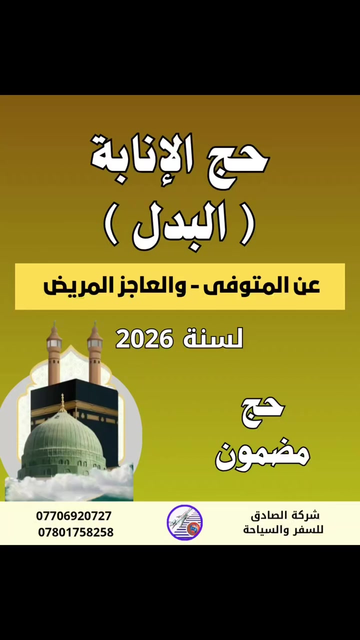 تعلن شركة الصادق عن بدء التسجيل عن حج البدل او حج الانابه عن المتوفي والعاجز لسنة 2026

#حج_بالإنابة_البدل حج مضمون في ذمتنا

1️⃣ للمتوفي ⚰
2️⃣  العاجز ♿

فمن يرغب بعمل حج بالانابة عن امواته ولده او والدته او اخ او اخت او احد قريب عليه بدء تسجيل الاسماء لموسم حج عام 2026

قال رسول الله ﷺ : إذا مات ابن آدم انقطع عمله إلا من ثلاث: صدقة جارية، أو علم ينتفع به، أو ولد صالح يدعو له، رواه مسلم

📝 يتم توثيق الحج بــ📝
1. مقطع فيديو   📽
2. شهادة حج مصدقة📜
3. وصل هدية    🎁
___________________

🔸️للحجز والاستفسار زورونا في موقعنا 
كوت - الكفاءات الشارع الرئيسي - مقابل فلافل حيدر دبل 
____________________

🔸️او الاتصال على إلارقام 
*********** - ***********
