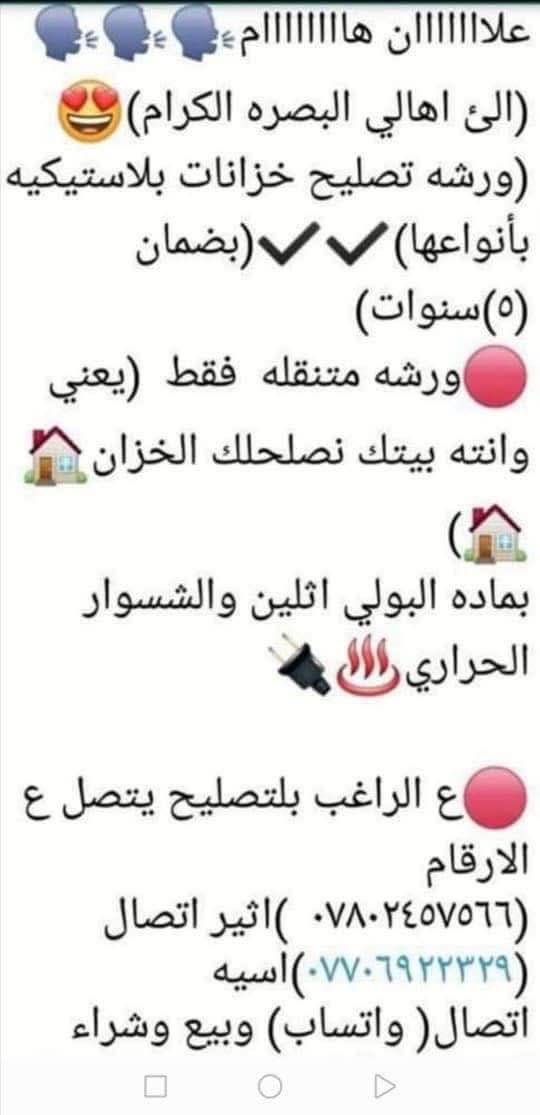 علااااااان هاااااااااام🗣️🗣️🗣️ورشه السيد 
(الى اهالي البصره الكرام )
ورشه  تصليح الخزانات الماء💦💦البلاستك بانواعها ✔️ ✔️ 
ضمان سنه. حقيقي 
ورشه متنقله وانته في بيتك 🏠🏠في كافت مناطق البصره
بماده البولي اثلين والشسوار الحراري@
على الراغبين بتصليح يتصل عى الارقام التاليه 
***********
***********سيد اسعد البصرة, العراق
