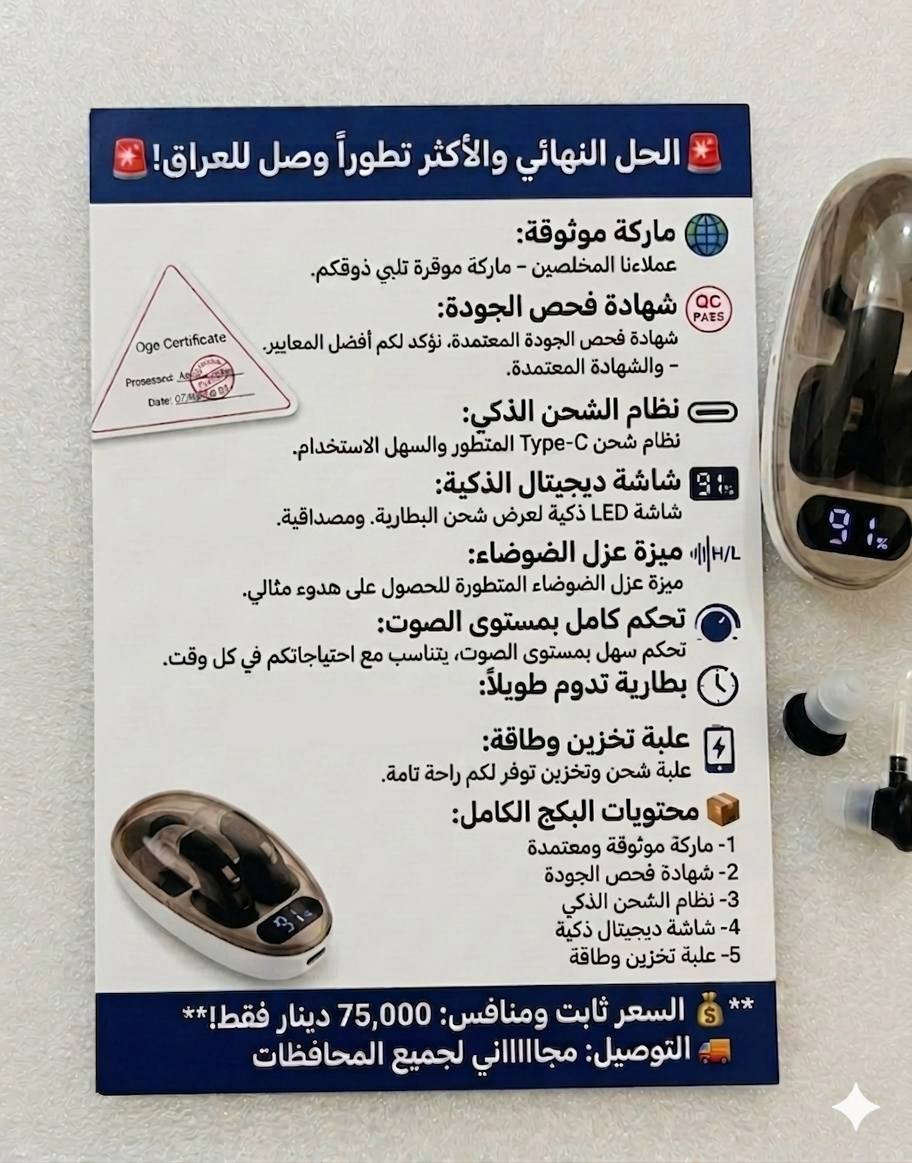 🚨 هاي السماعة. الحل النهائي والأكثر تطوراً وصل للعراق! 🚨
​لا تشتري أي سماعة عادية، جرب سماعات AMPLIFICATION EARPHONES الأصلية. المواصفات المكتوبة على العلبة والكتالوج تثبت جودتها العالمية! 🌎
​💎 مواصفات " ومميزات حقيقية:
✅ ماركة موثوقة: حاصلة على شهادات الجودة العالمية CE و RoHS و FC (مكتوبة على السماعة والجهاز)، يعني منتج آمن ومطابق للمواصفات .
✅ملاحظة مهمة👈 داخل العلبة توجد  شهادة فحص الجودة (QC Certificate)، وهي ورقة رسمية تضعها الشركات المصنعة داخل علب الأجهزة الإلكترونية لتأكيد أن المنتج قد تم فحصه بنجاح.
​إليك تفاصيل ما هو مكتوب عليها:
​QC PASS: الختم الأحمر الدائري يعني أن الجهاز اجتاز "اختبار مراقبة الجودة" (Quality Control) وأنه صالح للاستخدام ومطابق للمواصفات
✅ نظام الشحن الذكي: العلبة مجهزة بمنفذ Type-C الحديث (نفس شاحن الموبايل) لشحن سريع وسهل.
✅ شاشة ديجيتال الذكية: العلبة بيها شاشة LED توضح لك نسبة شحن البطارية بالضبط، حتى ما تنقطع بيك بالوقت المحرج.
​✅ ميزة عزل الضوضاء والهدوء (H / L): ☑️ نظام الترددات الذكي: إذا كنت بمكان عام بيه دوشة أو شوشرة أو هوسة (مثل السوق أو الشارع) تخليها على وضع معين حتى تصفي لك الصوت، وإذا كنت بمكان هادئ وماكو قاطع تخليه على الوضع الثاني. هاي الميزة تضمن لك تسمع الصافي وين ما تكون!
​✅ تحكم كامل بمستوى الصوت (Volume): لتناسب مع حالتك واحتياجك  بالضبط.
✅ بطارية تدوم طويلاً: عمر الخدمة الافتراضي للجهاز يصل إلى 3 سنوات من الأداء المستقر.
✅ علبة تخزين وطاقة (Energy Storage Box): العلبة مو بس حافظة، هي مخزن طاقة تشحن السماعات وين ما تكون.
​📦 شكو ويه العلبة؟ (محتويات البكج الكامل):

​قاعدة الشحن الديجيتال.
​رؤوس سيليكون  (أحجام مختلفة) لراحة الأذن.
​كابل شحن Type-C.
​كتيب التعليمات وشهادة الفحص (QC PASS).
​💰 السعر ثابت ومنافس: 75,000 دينار فقط!
🚚 التوصيل: مجاااااني لجميع المحافظات (من الشمال للجنوب).
​💡 ليش تطلبها منا؟
لأن بضاعتنا مفحوصة توصلك وياها شهادة الفحص (QC Passed) وتجي بكرتونها الأصلي وبتفاصيلها الكاملة.
​للحجز والطلب:
راسلنا على الخاص (الدايركت) 📩 أو اترك تعليقاً بكلمة "تم" وتدلل.
 #تكنولوجيا_ #Amplification_Earphones #توصيل_مجاني #العراق #أجهزة_ #جودة_عالية #عزل_ضوضاء #صافي


**إذا كنت صاحب هذا الإعلان وتريد حذفه لأي سبب، رجاءا أرسل رسالة إلى الدعم الفني**