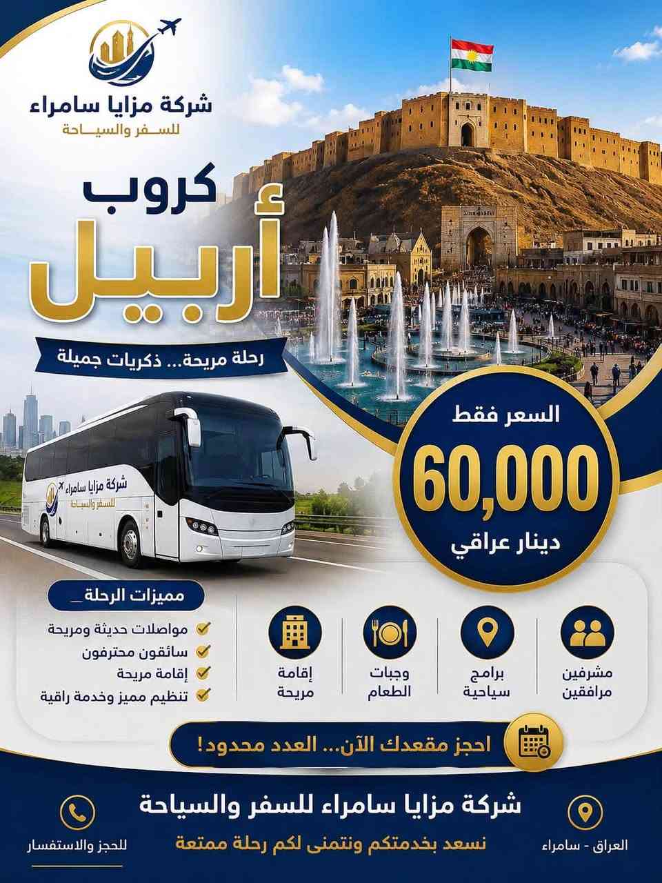 عروض كردستان  في مدينه سامراءمع  شركة مزايا سامراء للسفر والسياحة 🇮🇶
😍رحلتنا عروس كردستان ((( عرض خاص لفترة محدودة )))

😉 #اقوى_عروض_السفر_والسياحة 😉
❤️‍🔥 
❤️‍🔥 :- احجز بالمكان الصح . .
تعلن شركة مزايا سامراء عن عروضنآ الى شمالنا العزيز اقليم (( كوردستان )) 
 💢سفرتكم معنا اجمل 
 ‼️#🚭 يوم السفر غير محسوب
—•♦️•♦️•♦️✅♦️•♦️•♦️•—— 
 🥇عروض الجديدة🥇

( #اربـــيـــل_دهوك_4 أيام 60  آلف كل يوم اربعاء وسبت
 
 
🎄🎄#الانطلاق  يوم الثلاثاء ليلا والعودة السبت صبحاً🙏😍
الانطلاق يوم الجمعة ليلا والعودة الثلاثاء صبحاً 😍✌️
#ملاحظة 📝 
——•♦️•♦️•♦️✅♦️•♦️•♦️•——
—‏ سارعو بالحجز المقاعد_محدودة..💢

‏‎ فنادقنا 🌟🌟🌟🌟حصراً وسط المدينة 
‏‎🎁الاطفالمجاناً 
من عمر🔥1️⃣سنه الى5️⃣سنوات🔥مـجآنآ

✅——————🚼————— 
✔️ 
❤️‍🔥❤️‍🔥❤️‍🔥❤️‍🔥❤️‍🔥❤️‍🔥❤️‍🔥❤️‍🔥❤️‍🔥❤️‍🔥❤️‍🔥❤️‍🔥❤️‍🔥
السعر يشمل 
🔻فنادق حقيقية
🔻باصات حديثة مكيفة
🔻وجبة افطار بوفيه مفتوح
🔻ضيافة داخل الباص
🔻جولات سياحية
🔻حفلات وامسيات
🔻مسابقات وجوائز
🔻كادر سياحي متمرس 
 ➖➖➖➖➖➖➖➖➖➖➖
السعر لا يشمل - المتطلبات الخاصة -دخوليات الاماكن السياحية - اجرة البكج 10 نقل دهوك 
 ➖➖➖➖➖➖➖➖➖➖
‏‎عليك_الحجز_وخلي_الباقي_علينة/ 🙏🇮🇶

للحجز والاستفسار يمكنكم زيارة موقعنا في (سامراء شارع الكراج مجاور مطعم شكنز  🆚 

او الاتصال على الارقام التالية ؛-

***********
***********
