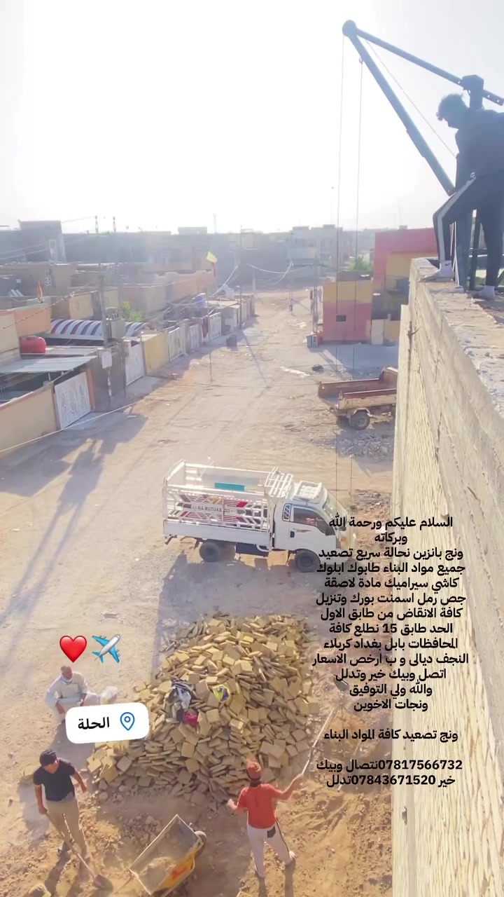 السلام عليكم ورحمة الله وبركاته 
ونج بانزين نحالة سريع تصعيد جميع مواد البناء طابوك ابلوك كاشي سيراميك مادة لاصقة جص رمل اسمنت بورك وتنزيل كافة الانقاض من طابق الاول الحد طابق 15 نطلع كافة المحافظات بابل بغداد كربلاء النجف ديالى و ب ارخص الاسعار اتصل وبيك خير وتدلل 
والله ولي التوفيق 
ونجات الاخوين

ونج تصعيد كافة المواد البناء 

‭*********** ‬نتصال وبيك خير ***********تدلل
