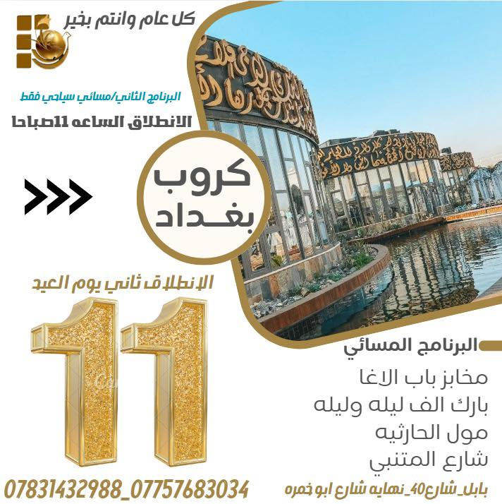 بغداد ثاني ايام العيد (البرنامج الاول صباحي)والثاني(مسائي)
كل عام وانتم بالف خير تعلن شركة #شيخ_الفجر للسفر والسياحه عن انطلاق رحلة بغداد ثاني   ايام العيد وبسعر 10 الاف للبرنامج الصباحي
 وبسعر 11 الاف للبرنامج  المسائي 
______________________________________________
البرنامج الاول: صباحي✅ السعر 10 الاف دينار 

1-مخابز باب الاغا
2_زيارة الامام الكاظم (ع)
3__الزوراء ومول بغداد
4_المتنبي

 الانطلاق الساعه 9 صباحا
______________________________________________
البرنامج الثاني:مسائي✅ السعر 11 الف

1_مخابز باب الاغا
2_بارك الف ليله وليله
3_ الزوراء مول الحارثيه
4_المتنبي
الانطلاق الساعه 11 ضهرا 
———————————————————————————
‼️النقل بواسطة باصات حديثه ومكيفه

العنوان/
بابل_شارع40 مدخل شارع ابو خمره قرب مطعم الوبيروت

‭***********‬ اتصال + واتساب

‭ ***********‬اتصال + واتساب
