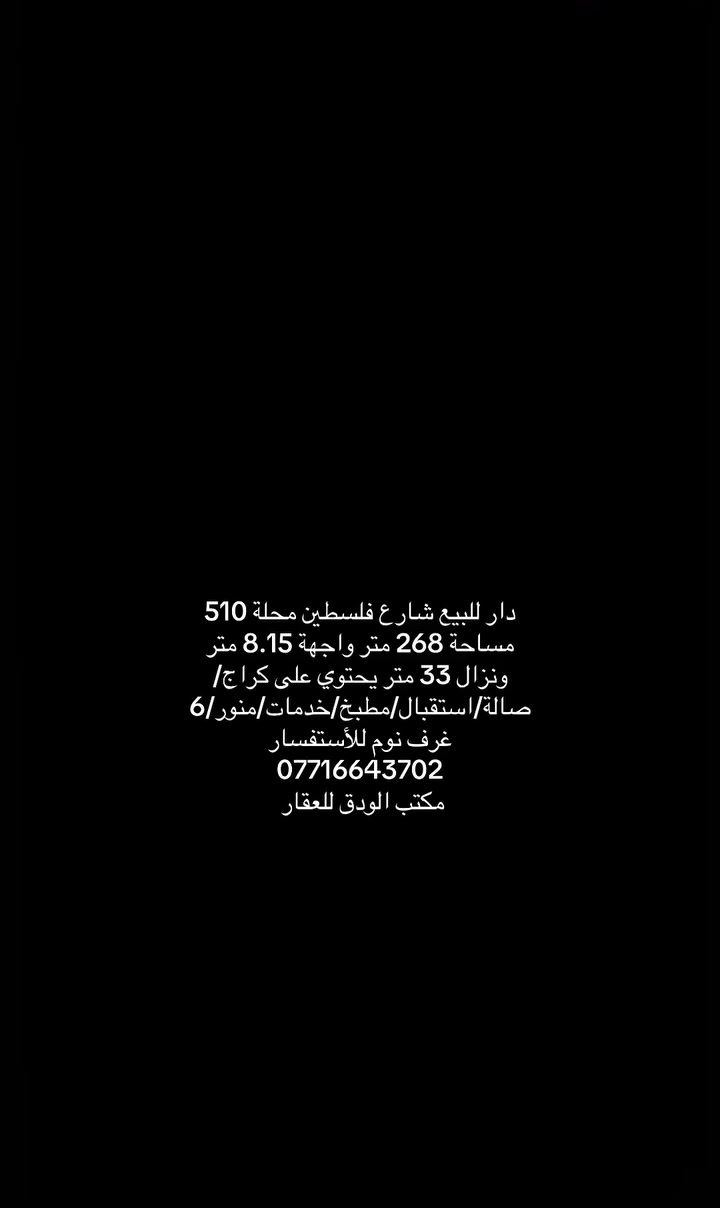#مكتب_الودق_للعقار
دار للبيع شارع فلسطين محلة 510 مساحة 268 متر 
واجهة 8.15 متر 
نزال 33 متر 
يحتوي على كراج/صالة/استقبال /مطبخ/خدمات/منور/6 غرف نوم

☎️مهندس مصطفى واتساب ***********

او زيارة موقع المكتب 

♦️شارع فلسطين /حي المستنصرية قرب كلية الرافدين / عمارة فرمان

♦️لارسال عروضكم السكنية والتجارية يرجى ارسالها على هذا الرقم 
♦️📱واتساب 0️⃣7️⃣7️⃣1️⃣6️⃣6️⃣4️⃣3️⃣7️⃣0️⃣2️⃣
