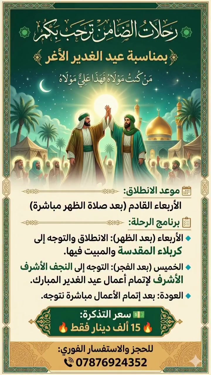 🟢 رحلات الضامن ترحب بكم 🟢
✨ بمناسبة عيد الغدير الأغر ✨
🗓 موعد الانطلاق: يوم الأربعاء القادم (بعد صلاة الظهر مباشرة).
📋 برنامج الرحلة:
🔹 الأربعاء (بعد الظهر): الانطلاق والتوجه إلى كربلاء المقدسة والمبيت فيها.
🔹 الخميس (بعد الفجر): التوجه إلى النجف الأشرف لإتمام أعمال عيد الغدير المبارك.
🔹 العودة: بعد إتمام الأعمال مباشرة نتوجه .
💵 سعر التذكرة:
🔥 15 ألف دينار فقط 🔥
📞 للحجز والاستفسار الفوري:
📱 ***********
#الناصريه #الغدير_الأغر #حمله #الموالي #البطحاء
