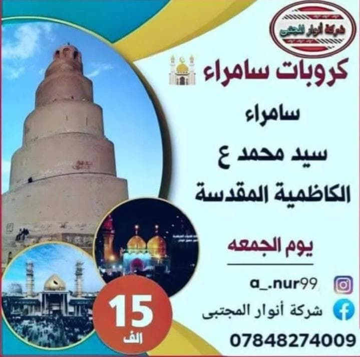 #ومن #يعظم #شعائر #الله #فانها #من #تقوى #القلوب

تعلن حملة أنوار المجتبى لزيارة العتبات المقدسة 
عن رحلتها هذا الأسبوع الى بغداد 
#لزياره الامام الكاظم ع يوم استشهاده 

المصادف 25رجب الاصب 
تكون رحلتنا يومين الاربعاء والخميس 
الانطلاق يوم الاربعاء 14/1/2026
الانطلاق يوم الخميس 15/1/2026
#اماكن التجمع 👇🏻
1-مجسرات ثوره العشرين 
2-مستشفى ابن ابلال 
3-نفق المختار 

يكون التجمع الاول الساعه ب ال 7الصبح 
التجمع المكان الثاني ب 7ونص 
التجمع الثالث ب8الصبح 

                  #البرنامج #الثاني 👇🏻

يوم الجمعة سامراء سيد محمد ع الكاظم ع 
سوف يكون معكم كادر حمله انوار المجتبى ا

وتكون هنالك التقاط بعض الصور لتكون تذكاريه مع حملة أنوار المجتبى 

للحجز والاستفسار الاتصال او المراسله على الارقام التاليه 👇🏻 

المدير ***********

المندوبه مريم ***********

لاتنسوا الاعجاب والمتابعة للبيج 👇🏻

https://www.facebook.com/share/1RdpZoxvwc/
