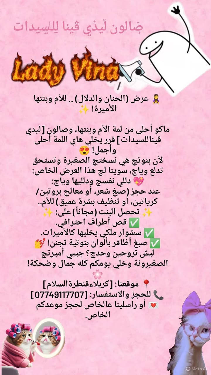 لسيدات كربلاء الجميلات 💖🦋
خلي جمالكِ يحكي قصتك! 💎
​الجمال مو بس مكياج، الجمال هو بشرة صحية وشعر حيوي. بصالونا نستخدم أفضل المواد العالمية وبأيدي خبيرة تعرف شنو اللي يناسبكِ بالضبط. 😉
​شرفينا بزيارتكِ واستمتعي بأجواء من الراحة والدلال..
لأننا نهتم بجمالكِ، كأنكِ الوحيدة! 🌸
📍العنوان:(كربلاء، قنطرة السلام) 
📞واتساب:(***********)
