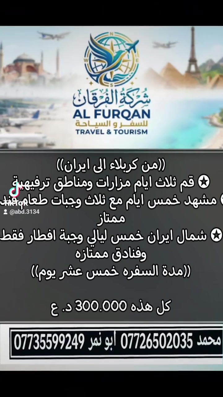 ༺شركة الفرقان༻
من كربلاء الى ايران

قم ثلاث ليالي كاشان قدم الامام الرضا ع

مشهد اربع ليالي مزارات ومناطق ترفيهية مع ثلاث وجبات طعام بوفيه مفتوح
((مدة السفره احد عشر يوم))

((بري باصات VIP))

200.000 فقط

ابو محمد ***********
الحجي ابو نمر ***********
