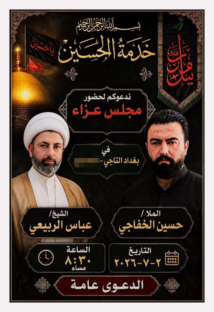 بسم الله الرحمن الرحيم
﴿وَمَنْ يُعَظِّمْ شَعَائِرَ اللَّهِ فَإِنَّهَا مِنْ تَقْوَى الْقُلُوبِ﴾
يتشرّف موكب فيوضات الحسين (عليه السلام) بدعوة المؤمنين الكرام إلى حضور مجلس العزاء الحسيني، لإحياء ذكرى سيد الشهداء الإمام الحسين (عليه السلام) وأهل بيته الأطهار، وتجديد العهد بالسير على نهجهم المبارك.
المكان: التاجي – البو طعيس – فرع أسواق أبو حسين التميمي.
حضوركم شرفٌ لنا، ومواساةٌ لأهل بيت النبوة، ونسأل الله تعالى أن يتقبّل من الجميع صالح الأعمال، وأن يجعل ذلك في ميزان الحسنات.


**إذا كنت صاحب هذا الإعلان وتريد حذفه لأي سبب، رجاءا أرسل رسالة إلى الدعم الفني**