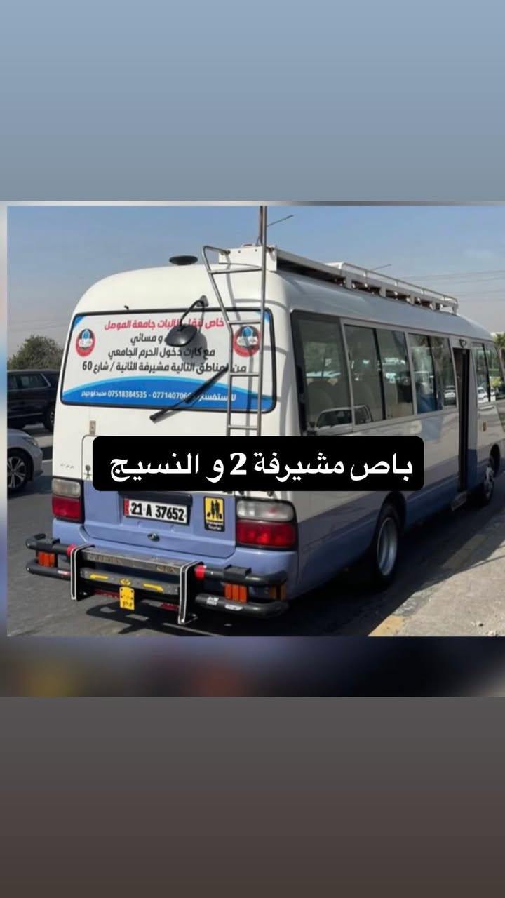 السلام عليكم
محمد ابو حيدر لنقل طالبات جامعة الموصل  الصباحي والمسائي مع كارت الدخول  الحرم  الجامعي 

وتوصيل الطالبات الى اقسامهم  وفرت لكم  (5) باصات  🚌 

لنقل طالبات جامعة الموصل 

المناطق 

مشيرفة 2  النسيج  مشيرفة 1 شارع 60 اقتصادين 17 تموز 

نعمل بنظام الوجبات لراحة طالباتنا وخواتنا  

وجبات العودة من الداوم 

11:20

12:00

12:30

1:00

1:30

2:00

2:30 

يعني ماعدنا طالبة تبقا تنتظر  الاشتراك لحد ما يكملون باقي الطالبات 

وعلمآ الباصات كل باص مخصص لمنطقة من 

المناطق المذكورة

ثقتكم سبب نجاحنا 

خليكم بل  الاشتراك الامين والصح وكسب راحتك وراحت اهلك 

للستفسار 

***********  واتساب 

***********
