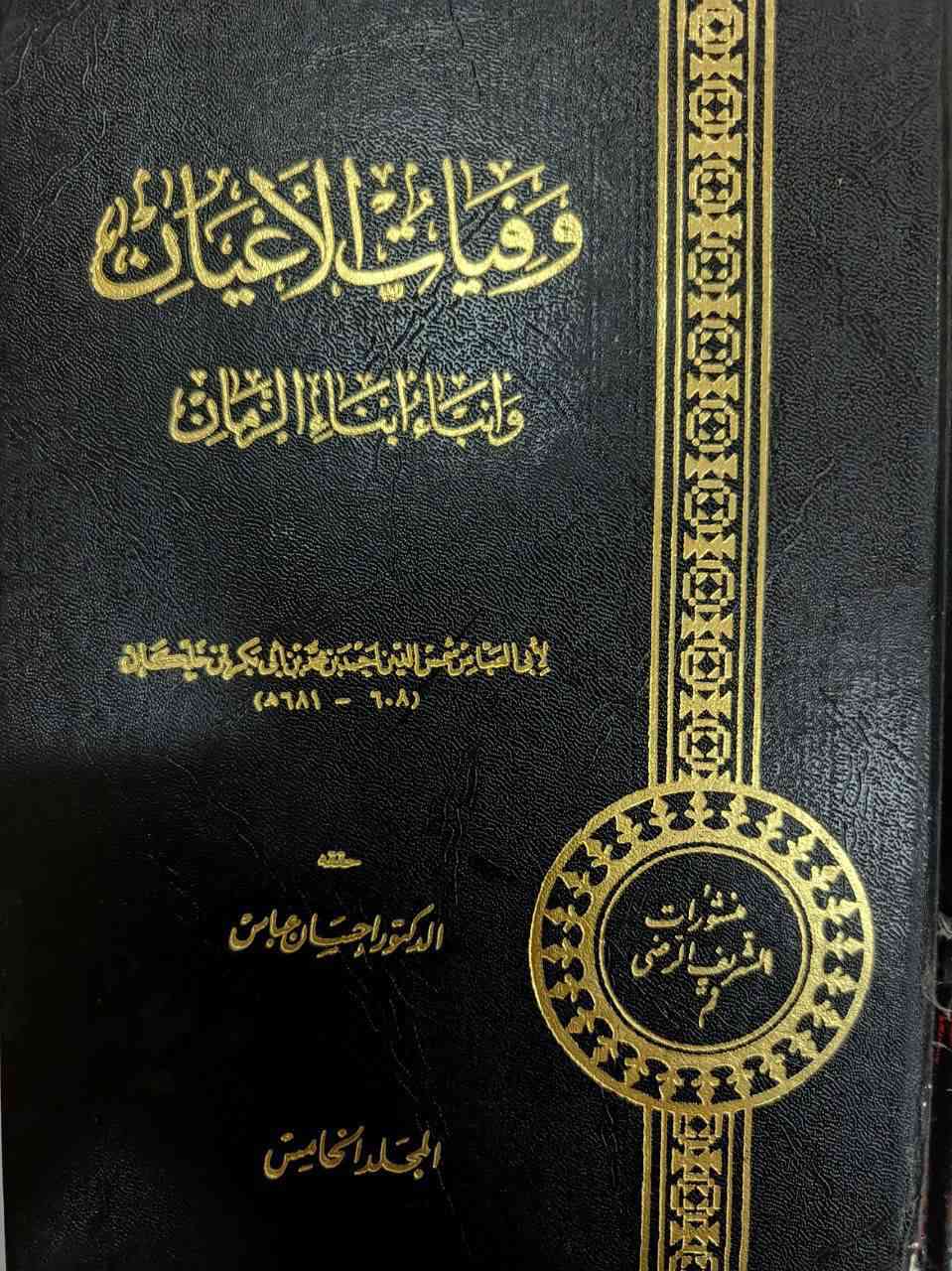 كتاب 📖📚
وفيات الأعيان وأنباء أبناء الزمان"
، للمؤرخ والقاضي الشهير ابن خلكان (توفي عام 681 هـ).
النسخة التي تملكها (الظاهرة في المجلد الخامس ذي الغلاف الأسود، والمجموعة ذات الكعوب الحمراء) هي بتحقيق واحد من أعظم محققي التراث العربي في العصر الحديث، وهو الدكتور إحسان عباس، وصادرة عن منشورات الشريف الرضي.
كتاب متفرّد في التراجم والسير (التاريخ الحيوي للشخصيات)، ولم يكتبه ابن خلكان ليكون تاريخاً عاماً للدول، بل ركّز فيه على أعيان الأمة والنابهين من عهد الجاهلية، مروراً بصدر الإسلام، وحتى العصر الذي عاش فيه المصنف (القرن السابع الهجري).يُعد "وفيات الأعيان" من عيون التراث الإسلامي


**إذا كنت صاحب هذا الإعلان وتريد حذفه لأي سبب، رجاءا أرسل رسالة إلى الدعم الفني**