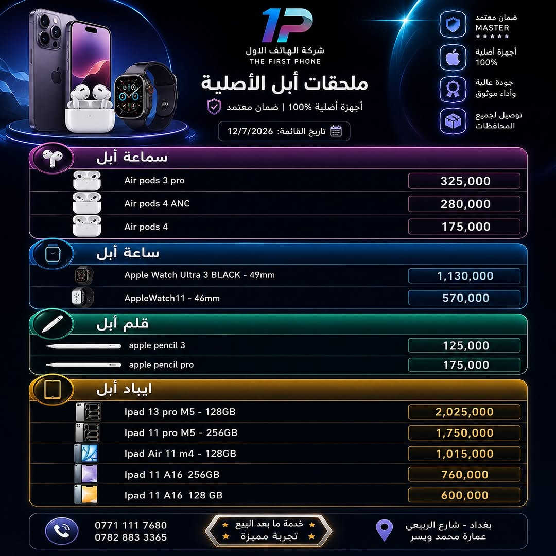 اقوى تحديث اسعار لمنتجات ابل🍎 بالعراق (قسم الجديد) 
بتأريخ اليوم 12/7/2026
اجهزه 📱- ايبادات💻 - اقلام 🖍️- ساعات ⌚️- سماعات🎧

‏‎خدمة الاقساط موجودة لكافة حاملي بطاقة 🪪 ماستر كارد الرافدين🇮🇶

🔹 *خدمة الأقساط* متوفرة بكل سهولة 
🔹 *خدمة الاستبدال* لأي جهاز عندك 
🔹 *عروض وأسعار مميزة* ترضي الجميع 

‏‎زورونا في #شركة_الهاتف_الاول :- 

‏‎📍فرع زيونة ( شارع الربيعي - عمارة محمد وياسر ) :

*********** - ***********

‏‎📍فرع المنصور ( ١٤ رمضان - مقابل مطعم الساعة ):

*********** - ***********
