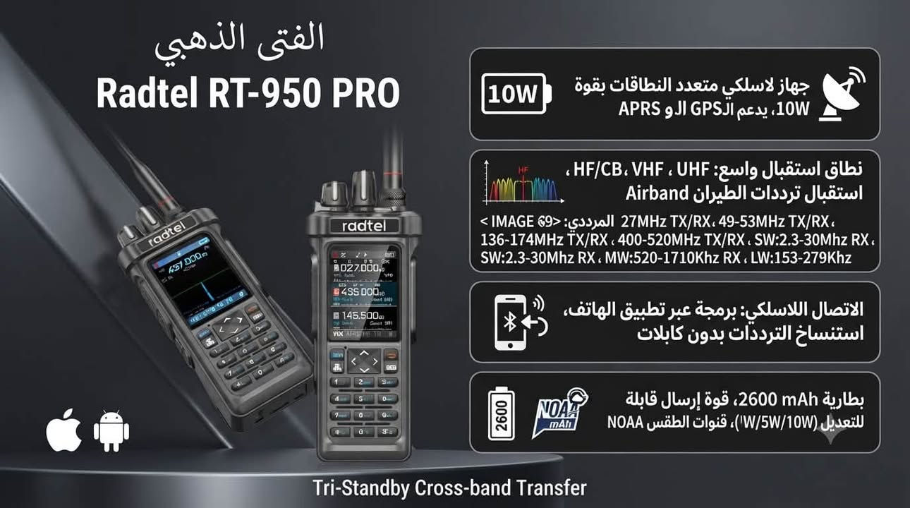 جهاز  RT-950 PRO الغني عن التعريف ..
جهاز لاسلكي محمول متعدد النطاقات (هواة وراديو CB) بقوة تصل إلى 10W ..⚡️

ويتميز بشاشة ملونة، ويدعم استقبال ترددات الطيران (Airband)
 وموجات الراديو المتعددة (AM/FM/CB/SW/MW/LW)، ويدعم الـ GPS وتقنية الـ APRS

من أبرز مميزاته:

نطاق الاستقبال الواسع: 
يدعم تعديل الترددات الطويل والمتوسط (HF/CB) بالإضافة إلى نطاقات الـ VHF و UHF。

الاتصال اللاسلكي: يتيح برمجة الجهاز بسهولة عبر تطبيق الهاتف المحمول (Bluetooth) واستنساخ الترددات بين الأجهزة بدون كابلات。

البطارية والطاقة: يأتي ببطارية سعتها 2600 mAh، وقوة إرسال قابلة للتعديل (1W, 5W, 10W) للحفاظ على طاقة البطارية。

ميزة الطوارئ: يتضمن قنوات الطقس NOAA Weather。

السعر والتفاصيل خاص .. ✉️
متوفر توصيل .. 🚕


**إذا كنت صاحب هذا الإعلان وتريد حذفه لأي سبب، رجاءا أرسل رسالة إلى الدعم الفني**