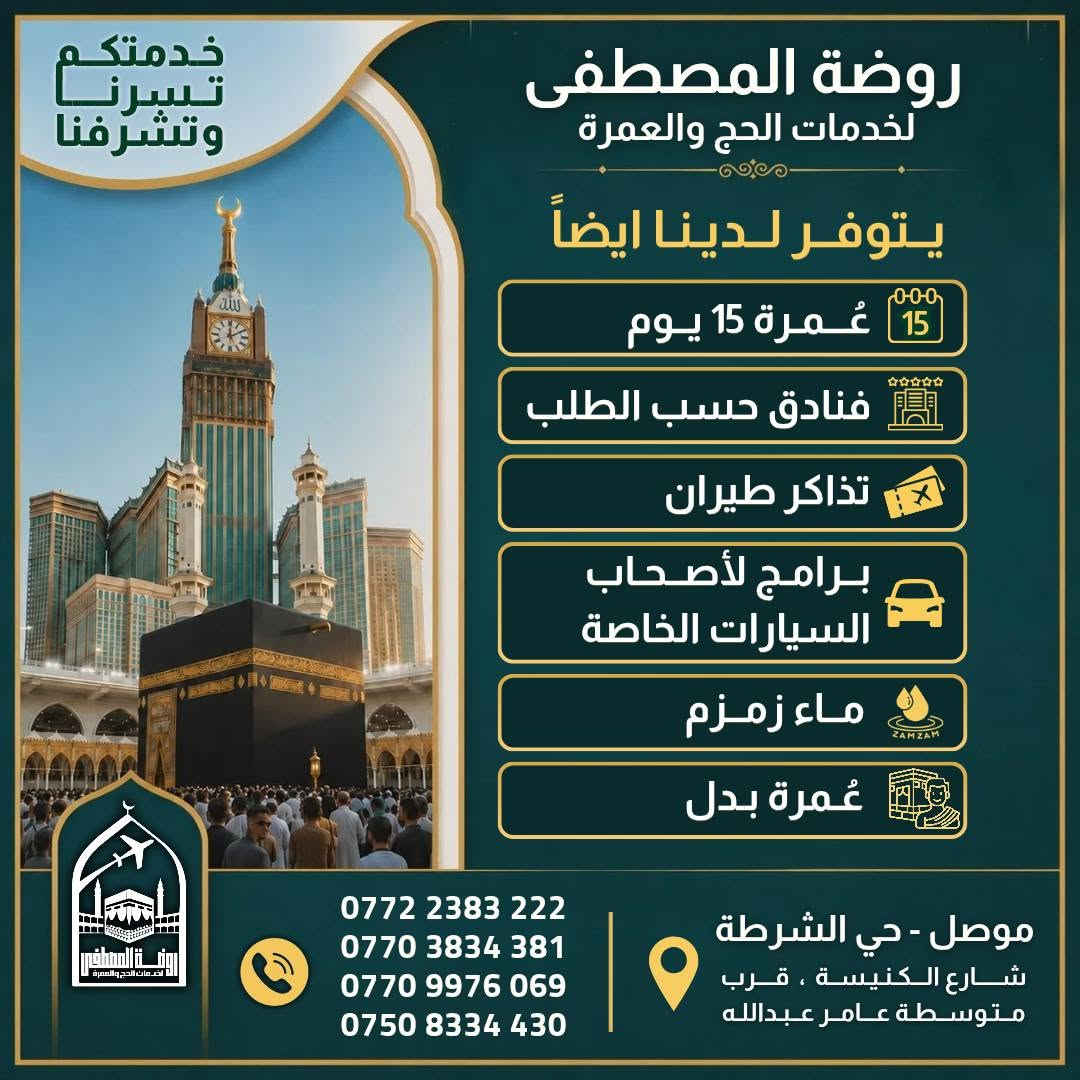 ابدأ رحلتك إلى بيت الله الحرام معنا بكل راحة وطمأنينة 🤍
العمرة معانا تبدأ من 375$ فقط وتشمل خدمات مميزة وترتيبات متكاملة لضمان تجربة مريحة وممتازة .

قال تعالى : ﷽ ﴿ وَأَتِمُّوا الْحَجَّ وَالْعُمْرَةَ لِلَّهِ ﴾
فيما يلي عروضنا لبرامج العمرة لشهر تموز 7 

🔹 العرض الاقتصادي ---------
🚌 بــراً — 375$
✈️ جواً — 775$
🏢 فندق ميسان المحبس ( جهة السقائف ) 
- إقامة 10 أيام + نقل مجاني + خدمات وهدايا

🔹 العرض المميزة ----------------
🚌 بــراً — 500$ 
✈️ جواً — 875$
🏢 فندق الماسة دار الفائزين
📍يبعد 500م عن الحرم (مشياً على الأقدام)
- اقامة 10 ايام + خدمات وهدايا 

🔹 العرض الفاخر VIP 👑 ------
✈️ جواً — 1125$
فندق أبراج الصفوة VIP
📍 على بلاط الحرم المكي
🍽️ بوفيه فطور + خدمات مميزة

✨ متوفر لدينا أيضاً : 
✔️ عمرة 15 يوم
✔️ فنادق حسب الطلب
✔️ تذاكر طيران
✔️ برامج أصحاب السيارات الخاصة
✔️ ماء زمزم
✔️ عمرة بدل

____________________________

📌 ملاحظات مهمة 
🔸الطيران يكون من مطار ( موصل / كركوك / اربيل )
🔸 السفر براً عبر منفذ جديدة عرعر الحدودي.
🔸 باصات حديثة ومريحة ومكيفة.
🔸 السكن رباعي داخل الفنادق للاسعار اعلاه .
🔸 حقيبة كبيرة + حقيبة صغيرة.
🔸 إحرام للرجال وحجاب للنساء.
🔸 باج تعريفي للمعتمر.
🔸 زيارات دينية وتاريخية في مكة المكرمة والمدينة المنورة.
🔸 لا تشمل البرامج وجبات الطعام، ويمكن إضافة وجبتين يومياً مقابل 100$ إضافية.
🔸 يدفع المعتمر 25 الف دينار عند الانطلاقة !
🔸في حال امتناع المعتمر عن السفر يتم استقطاع المبلغ كامل بعد الحجز و صدور التأشيرة والتذكرة

━━━━━━━━━━━━

📞 للحجز والاستفسار  :

*********** 
*********** 
*********** 
***********

📍 موصل – حي الشرطة
شارع الكنيسة، قرب متوسطة عامر عبدالله

📝 للتسجيل يرجى إحضار:
جواز السفر الأصلي صورة + خلفية بيضاء + المبلغ 

روضة المصطفى للحج والعمرة… رافقونا إلى أطهر البقاع 🤍🕋
