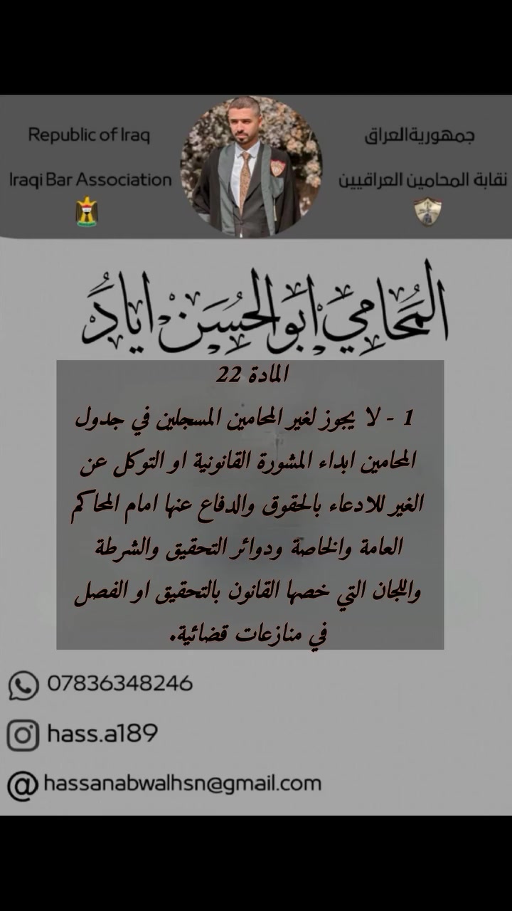 [المحامي ابو الحسن الخفاجي] ⚖️
(( للمحاماة والاستشارات القانونية))
نتميز بخبرة واسعة وكفاءة عالية في تقديم أفضل الخدمات القانونية والدفاع عن حقوقكم.
✅ قضايا جنائية، مدنية، وتجارية
✅ صياغة عقود وتأسيس شركات
✅ استشارات قانونية دقيقة
⚖️ حقوقكم في أيدٍ أمينة.
📞 للتواصل: [***********]
📍 العنوان: [بابل]
📧 البريد الإلكتروني: [hassanabwalhsn@gmail.com]
