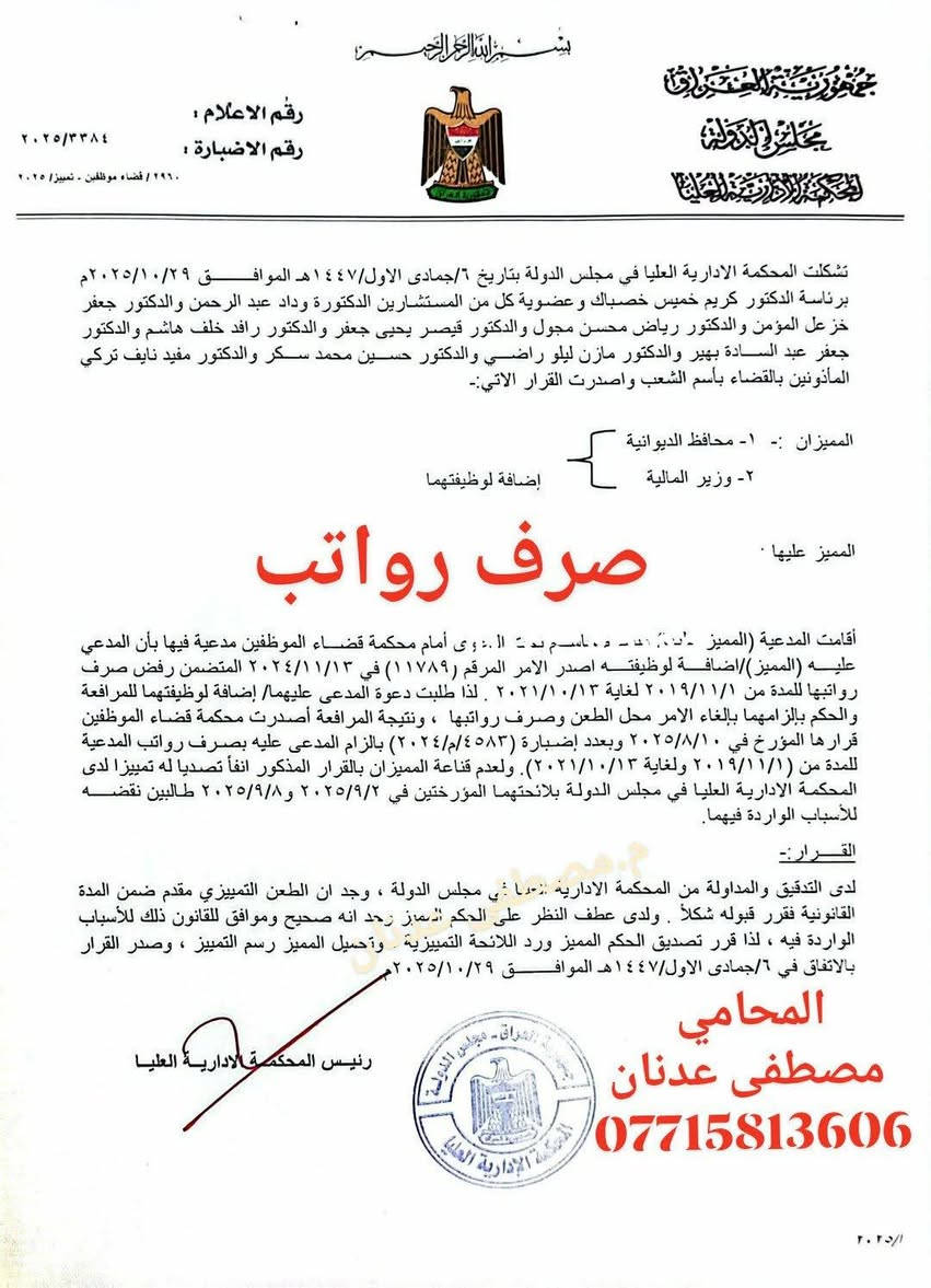 بسم الله الرحمن الرحيم 
⚖️ قرار قضائي منصف من محكمة قضاء الموظفين ⚖️
أصدرت محكمة قضاء الموظفين حكماً مهماً يقضي بـ إلزام الجهة المدعى عليها بصرف جميع رواتب موكلي التي امتنعت عن صرفها منذ عام 2019 دون أي عذر قانوني مشروع.
🔹 حيث ثبت للمحكمة أن امتناع الإدارة عن صرف الرواتب طوال هذه المدة قد تم بلا سند من القانون، وبما يشكل مخالفة صريحة لأحكام القوانين والأنظمة النافذة، الأمر الذي ألحق ضرراً مادياً ومعنوياً بالموظف.
🔹 وبناءً عليه، قررت المحكمة:
إلغاء موقف الإدارة السلبي بعدم صرف الرواتب
إلزام المدعى عليهم بصرف كامل الرواتب المستحقة عن الفترة الممتدة منذ عام 2019
تحميل الجهة المدعى عليها الرسوم والمصاريف القانونية
📌 ويؤكد هذا القرار مبدأً قضائياً راسخاً مفاده أن:
الراتب حق مكتسب للموظف لا يجوز المساس به أو تأخيره إلا وفق أحكام القانون، ولا تتحمل أخطاء الإدارة أو تقصيرها على حساب الموظف.
تحية للقضاء الإداري العادل
والنصر دائماً لسيادة القانون ⚖️
✍️ المحامي
مصطفى عدنان الأنباري
***********
