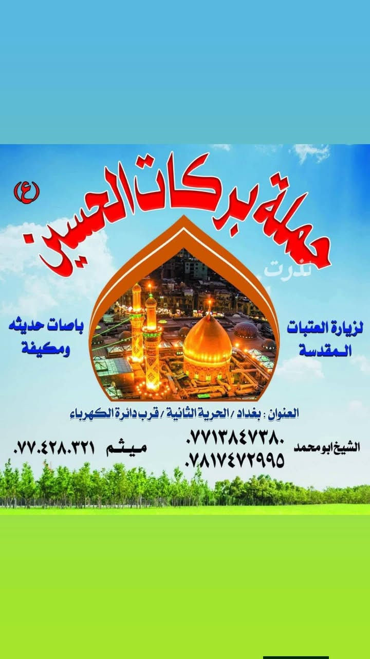 ((بسم الله الرحمن الرحيم ))
              (اللهم صلي على محمد وال محمد )
             تلعن حمله حملة بركات الحسين (ع)
⌚⌚يوم الخميس 
عن جدوله  العتبات المقدسه 🧿🪬
________________________________________
رحله الرحله النجف الاشرف 
🚌🚌كل يوم الخميس :- 
 الى النجف الأشرف 🕌🕌 🧿
⌚⌚⌚ساعه:11:00 ليلا
________________________________________
مكان التجمع الحريه الثانيه شارع مطعم الشرق قرب حسينيه الجوادين ✅✅
----------------------------------------
للحجز والاستفسار الاتصال على الرقم التالي ☎️☎️
خادم اهل البيت ابو محمد 🕌🪬
ابو محمد :-[***********}☎️
ابو محمد:- [***********]☎️
سجاد خزعل :-[***********]☎️
                    ومن الله توفيق للجميع 
#الجميع #الحريه_الثانيه #حسينيه_الجوادين
