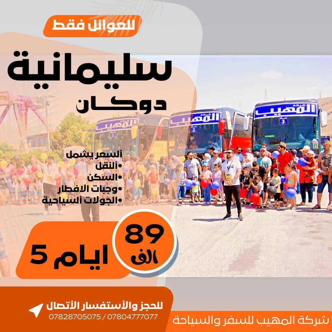 ✅ عـروضنـا مـا تخـلص ابـداً خـليك ويـانه مـراح تـندم 😉
1️⃣اربـح جـائزة i phone 17 pro Max 
2️⃣سفـرتك مـجـاناً تـرجعـلك فـلوسك بـيوم الـرحلة 
3️⃣سـفرتـك مجـاناً بـالشتـاء اذا اثـبت حـجز بالصـيف 
4️⃣كل 7 اشخاص بالغين ال 8 مجاني
5️⃣ الاطفال الاوائل لهم مقعد مجاني 
6️⃣ الطلاب الحاصلين على إعفاء عام لهم مقعد مجاني
➖〰️➖〰️➖〰️➖〰️➖〰️➖〰️➖➖〰️➖
خـلـي أختـيارك صـح ✅ سفـرتك راح تكـون صـح ✅
عـروضنـا مخفضـة جـداً وخدماتـنا VIP -🥰 خـليك مرتـاح
➖〰️➖〰️➖〰️➖〰️➖〰️➖〰️➖〰️➖〰️
1️⃣ دهـوك - زاخـو 
      الـسـعـر 79 الـف
      يـوم الـثـلاثاء ليـلاً + يـوم الـثـلاثاءالـجـمـعـة ليـلاً
➖〰️➖〰️➖〰️➖〰️➖〰️➖〰️
2️⃣ أربـيـل - عـقـرة 
      الـسـعـر 79 الـف
      يـوم الـثـلاثاء ليـلاً + يـوم الـثـلاثاءالـجـمـعـة ليـلاً
➖〰️➖〰️➖〰️➖〰️➖〰️➖〰️❌
3️⃣ سـلـيـمـانـيـة - دوكـان
       الـسـعـر 89 الـف
      يـوم الـثـلاثاء ليـلاً + يـوم الـثـلاثاءالـجـمـعـة ليـلاً
➖〰️➖〰️➖〰️➖〰️➖〰️➖〰️❌
4️⃣ كـروب بـغداد : 
السعر 10 الـف 
الأنطـلاق الساعة ⌚️ 8:00 صباحاً 
والعودة 9:00 ليلاً 
بـرنامج يـوم الجمعـة : 
زيارة الامام الكاظم ع 
جزيرة بغداد السياحية 
مخابز باب الاغا
➖〰️➖〰️➖〰️➖〰️➖〰️➖〰️➖❌
للـحجز يـرجى مـراجعة مقـر الشـركة او التـواصل
🩸📍🌐العـنوان : الديـوانية نهـاية خدمـي ام الخـيل
***********📞
***********📞
