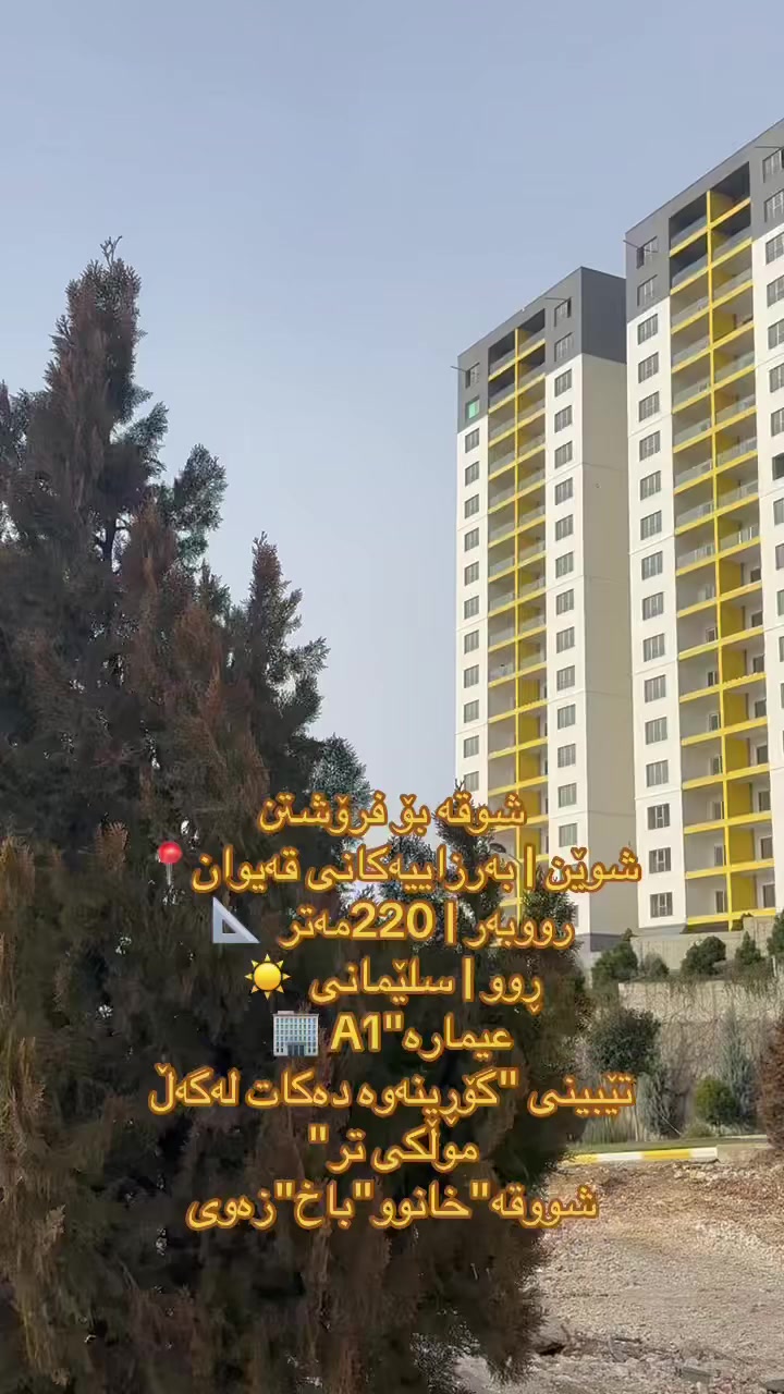 سەرەتا بە ناوی خودا
كۆدی- 10913
 شووقە بۆ فرۆشتن "بەنرخێکی زۆر گونجاو
ناونیشان" بەرزاییەکانی قەیوان 
♦زۆنی ئاڵتونی 
♦ باڵەخانە A1
♦ ڕووبەری 220M
♦ نهۆمی"بەرز"ڕوكنی ژمارە 1
♦ ڕووی سلێمانی  
♦ پێکهاتوە لە (ژووری میوان +هۆڵی کراوە و مطبخ + 
      3 ژووری نوستن + مساعد مطبخ+ 2 مشتملات +
      بالکۆن+ مخزن) .
♦ کەوانتەر و سپلیت و سیستەمی شۆڤاژی بە دیاری
      تێدایە و گەراجی داخراوی تایبەت بە خۆی هەیە .
♦ هەموو خزمەتگوزارییەکانی ژیانێکی شایستە فەراهەم
      کراوە لەم پرۆژە جوانە .

گۆڕینەوە دەكات لەگەڵ  موڵکی تر شوقە+خانوو +باخ+زەوی

‎بۆ زانینی نرخ و زانیاری زیاتر كۆمێنت بنوسە وەڵامت پێ دەگات
‎بۆ پەیوەندی
☎️ ***********
‎تۆی بەڕێز موڵكت هەیە و دەتەوێ بیفرۆشی یان بیدەی بە كرێ زانیاریەكان بنێرن هاوكارتان ئەبین ڕیكلامتان بۆ ئەكەین"
‎***********  واتس ئاپ"فایبەر 
———————————————-
‎یان سەردانی نوسینگەی(جوانی موڵك) بكەن
‎ناونیشان"ئیبراهیم ئەحمەد سەر جادەی100مەتری بەرامەبەر دیلان سیتی
