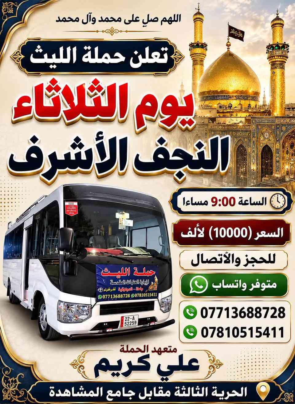 🕊اللهم صلِ. على محمد وال محمد 🕊
تعلن حملة الليث 
رحلتها الاولى …..1️⃣
يوم الاثنين 🗓
الى كربلاء المقدسة
الساعة 3:00 ضهرا 
السعر (7000) الالف 
رحلتها الثانية…2️⃣
يوم الثلاثاء 🗓
الى النجف الاشرف 📿🕌
الساعة 9:00مساءاً
السعر (10000) الالف
📌مكان الانطلاق 🚌
(الحرية الثالثة مقابل جامع المشاهدة)
        للحجز والاتصال📞 
***********
***********
متوفر واتساب 
علي كريم@إشارة  #حملةالليث #الدولعي #دباش #حريه #الاصدقاء #الدور #الزراعي #البستان #الجميع #الثالثه @إشارة حملة الليث لزيارة العتبات المقدسة
