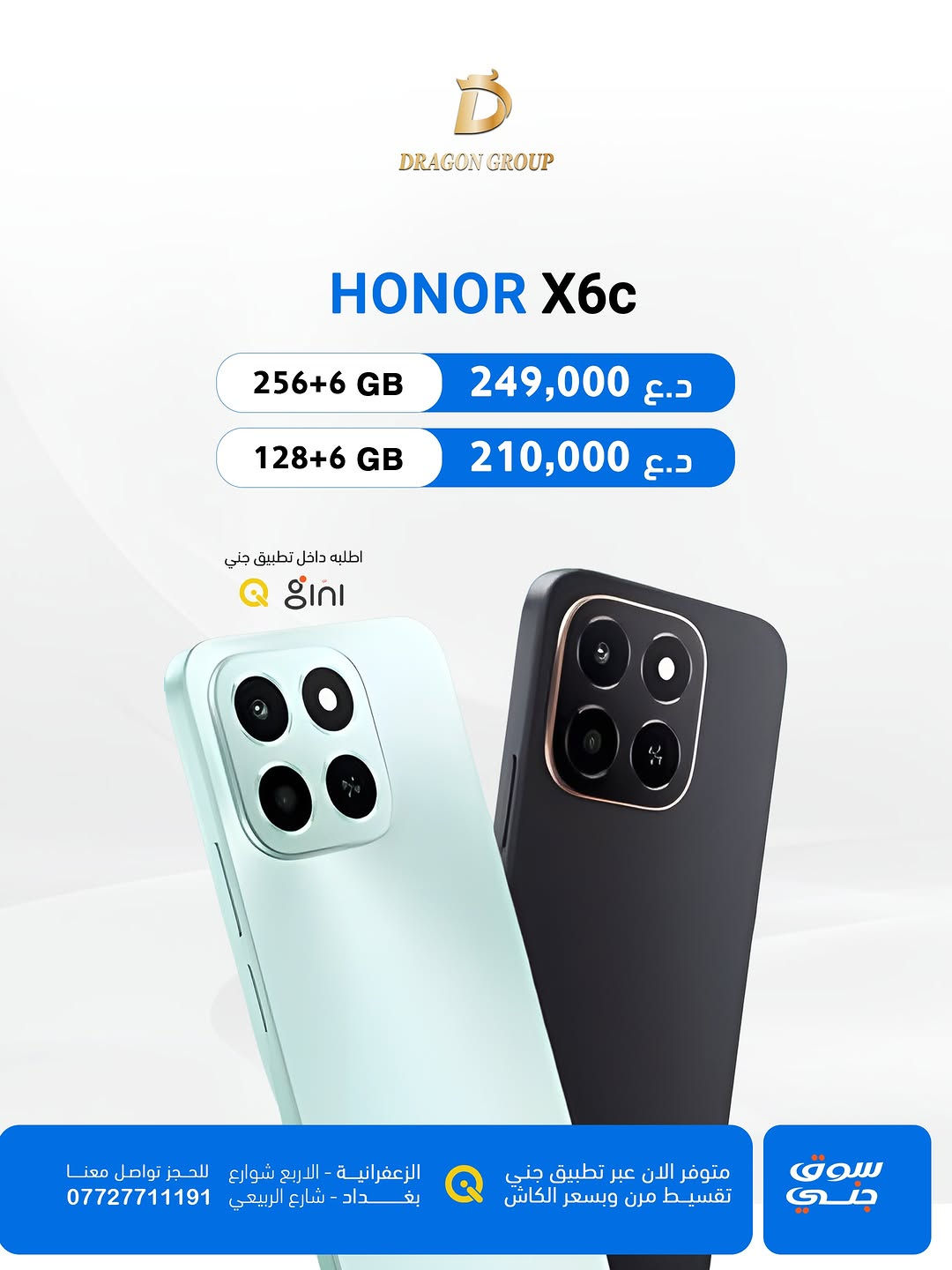 شركة دراكون كروب DRAGON GROUP

-أسعار اجهزة شركة #هونر HONOR 🍂
-خصومات قوية لاصحاب المحلات والاقساط 💪

-أسعار الاجهزة بتغير مستمر خليك على تواصل ويانا حتى تعرف كلشي جديد 
-جميع الاجهزة تحتوي على ضمان 🛡️الوكالة الرسمي في العراق 

-متوفر بالتقسيط لحاملين بطاقة مصرف ( الرافدين - الرشيد -الاهلي العراقي)
-وايضاً تگدر تطلب الجهاز بالتقسيط عن طريق منصة جني 

-يتوفر توصيل لكافة محافظات العراق 📦🚚

📍الزعفرانية _الأربع شوارع _مجاور مطعم شاورما ونص 
-مبيعات المفرد ***********📞
-مبيعات الجملة ***********📞
-قسم الصيانة  ***********📞
-اوقات الدوام : من الساعة ⏰ال10 صباحاً الى الساعة ⏰ال12 مساءاً 

📍شارع الربيعي _قرب تقاطع مول دريم ستي _مجمع البركة
-مبيعات المفرد ***********📞
-مبيعات الجملة ***********📞
اوقات الدوام : من الساعة ⏰ال9 صباحاً الى الساعة ⏰ال6 مساءاً
