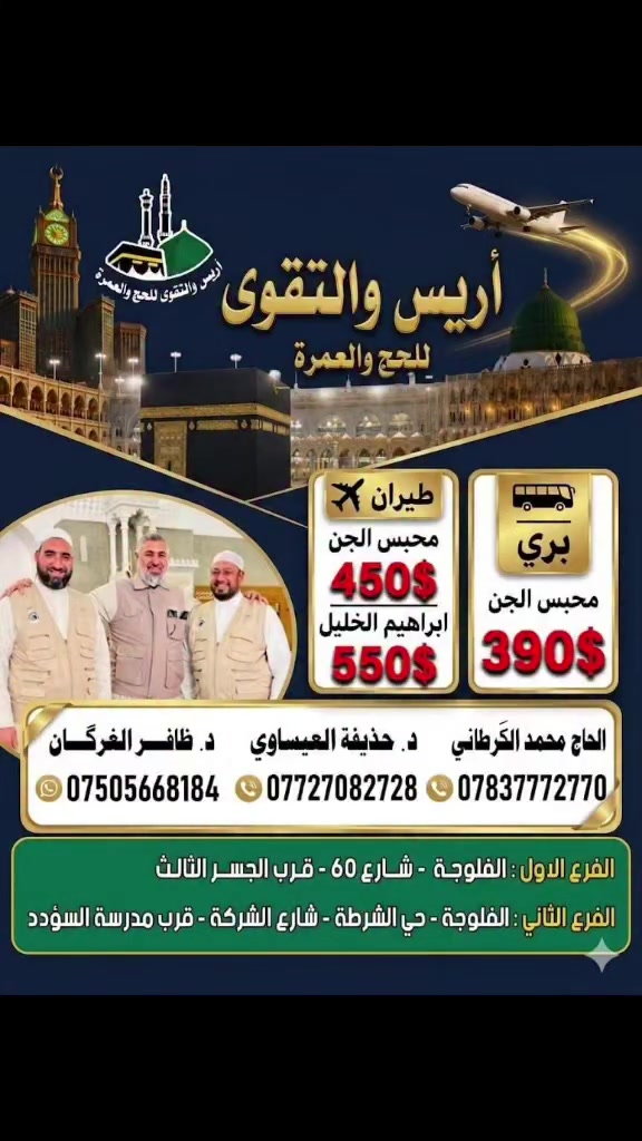 #أريس_والتقوى_للحج_والعمرة. 
#خير_رفيق_إلى_البيت_العتيق. 
🕋 عدنا والعود أحمدُ. 
بسم الله وعلى بركة الله تعلن أريس والتقوى للحج والعمرة عن بدأ إستلام جوازات عمرة شهر محرم الحرام  1448 .
🔵 عمرة الطيران 
🕋 محبس الجن 450 $
🕋 إبراهيم الخليل 550 $
🔴 عمرة براً
 390$ محبس الجن . 

🚦 الطعام حسب الرغبة في حالة طلب الطعام يضاف ١٠٠ $. 

🟢 يتوفر النقد والتقسيط المريح وبدون مقدمة لمدة ١٢ شهر بضمان الماستر كارد  💳 

🔷 نقل مريح في حافلات مريحة .
🔷 إقامة في فنادق قريبة ومميزة في مكة المكرمة والمدينة المنورة.
🔷 زيارة كافة المزارات الدينية والمعالم التاريخية.
🔷 الإرشاد الديني مرافق لخدمة ضيوف الرحمن.
🚨 سارع بالحجز الآن مع أريس والتقوى للحج والعمرة لضمان رحلة إيمانية لا تُنسى بأفضل الأسعار.
📍العنوان :
👈الفلوجة شارع ٦٠ مقابل الجسر الثالث مجاور كشخة بخمسة. 
👈 الفلوجة حي الشرطة الشارع الشركة قرب مدرسة السؤدد. 

 *للحجز والاستفسار:*

الحاج محمد الگرطاني 
***********    ***********
د. حذيفة العيساوي 
***********   ***********
 د. ظافر الغرگان 
***********  ***********
