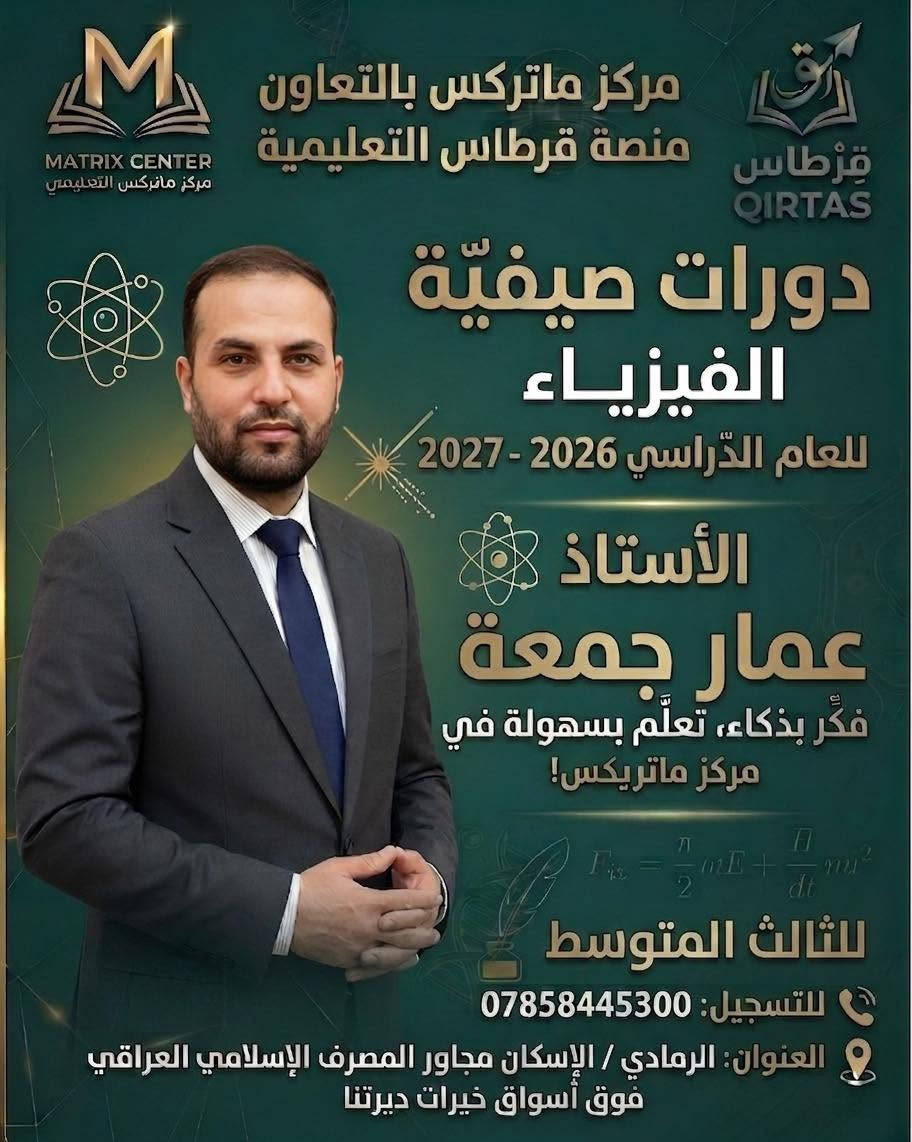 🚀 رحلة التميز والنجاح في الثالث المتوسط تبدأ الآن! 🚀

إلى كل عائلة تبحث عن مستقبل أبنائها وضمان تفوقهم، وإلى طلابنا الأبطال الطامحين لأعلى الدرجات.. يعلن مركز ماتركس التعليمي بالتعاون مع منصة قرطاس التعليمية عن فتح باب التسجيل في الدورات الصيفية لطلاب الثالث المتوسط للعام الدراسي 2026 - 2027.

نضع بين أيديكم نخبة من أقوى وأفضل الأساتذة على مستوى المحافظة، ممن يمتلكون الخبرة والكفاءة لتبسيط المناهج وضمان الفهم الكامل والدرجات الكاملة بإذن الله:

✨ كادر التميز لدرجة الإعفاء والنجاح الباهر: ✨

🔹 الأستاذ فراس جمال – عبقري اللغة العربية 🖋️

🔹 الأستاذ محمد الراوي – خبير اللغة الإنكليزية 🇬🇧

🔹 الأستاذ مشرف شلال – عملاق مادة الرياضيات 📐

🔹 الأستاذ مصطفى المولى – مبدع مادة الكيمياء 🧪

🔹 الأستاذ عمار جمعة – متميز مادة الفيزياء ⚡

🔹 الأستاذة ندى هشام – متألقة مادة الأحياء 🧬

🎁 عرض التفوق الخاص (لأولياء الأمور والطلاب):
لأننا نهتم بتخفيف العبء عن كاهل عوائلنا الكريمة ودعم طموح طلابنا، يقدم لكم المركز خصماً خاصاً وحصرياً بقيمة 10% من المبلغ الإجمالي عند التسجيل في (4) مواد أو أكثر!

💡 لماذا تختار مركز ماتركس؟

شرح منهجي مبسط وذكي يتماشى مع النمط الوزاري.

متابعة مستمرة وامتحانات دورية لضمان تطور مستوى الطالب.

بيئة تعليمية مثالية تُحفز على الإبداع والدراسة بدون تعقيد.

فكر بذكاء.. تعلّم بسهولة في مركز ماتركس! 🎓✨

📞 للتسجيل والاستفسار:
تواصلوا معنا عبر الرقم: ***********
📍 العنوان: الرمادي / الإسكان - مجاور المصرف الإسلامي العراقي (فوق أسواق خيرات ديرتنا).

المقاعد محدودة جداً.. سارعوا بحجز مقعدكم نحو التفوق!

