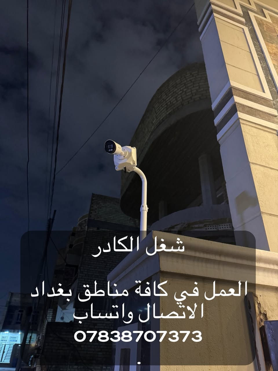 السلام عليكم ممكن توافق ادمن 
نصيب وتجهيز كامرات مراقبة 
عندك كاميرا عطلانة؟
جهاز التسجيل ميسجل و الصورة مو واضحة و بيها تشويش؟
تريد تربط المنظومة بالنت و متعرف شلون؟
الحل يمنا !!👍
🔴متوفر تنصيب جميع كامرات المراقبة بأنواعها ip وانلوك

🛑 الضمان في عملنا لمدة سنة كاملة (صيانه مجانيه)

🛑 متوفر كافة أنواع الكامرات بأسعار مناسبة وتنافسية

🛑العمل في كافة مناطق بغداد 
الاتصال واتساب 
***********
