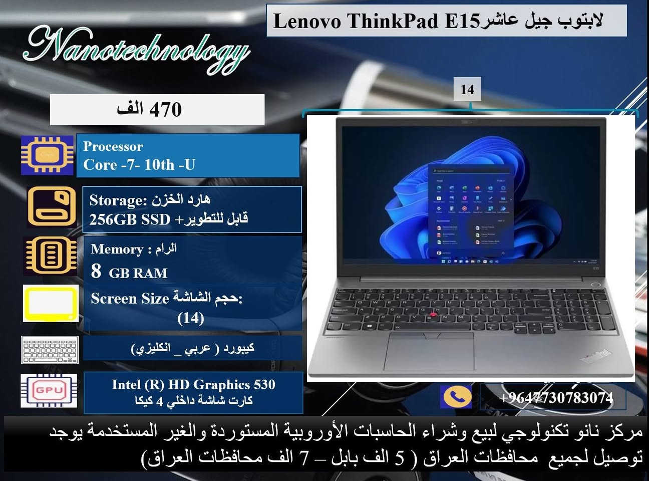 🔴 عرض ولمده محدوده 💥💥
صفاتنا الضمان و ميزاتنا الإبداع والتميز 
داخل كل صورة موديل اللابتوب ومواصفاته 💻
نظافة عالية جدا  💯
وندوز مفعل 💯
اوفس مفعل 💯
( وورد + اكسل + باوربوينت ، واخواتهن كاملات) 
🎊 ملحقات وهدايا الجهاز 🎊
1- شاحنة اللابتوب  اصلية 
2- حقيبة لابتوب
3. ماوس  
⭐️ يوجد توصيل لجميع محافظات العراق 🚚
♡ 5 ألف بابل.
♡ 7 ألف لجميع المحافظات.

📝 للحجز والاستفسار، 
يرجى التواصل معنا عبر ماسنجر الصفحة
او عبر الواتساب على الارقام الآتية:
 
***********
او على الرقم 
***********
♡ مركز نانو تكنولوجي 
لبيع اللابتوبات المستخدمة في العراق
العنوان: بابل _المحاويل _ حي الاسرى قريب المدرسة الكوتية.
(بالامكان تطوير الهارد والرام حسب الرغبة مع زيادة ٢٥ ألف دينار )
ضمان  من اي عطل لعشرة أيام من تاريخ التسليم.
(يتم تسجيل اسم كل شخص عنده شراءه  من مركزنا للدخول في قرعة ١٥$ الشهريه)
