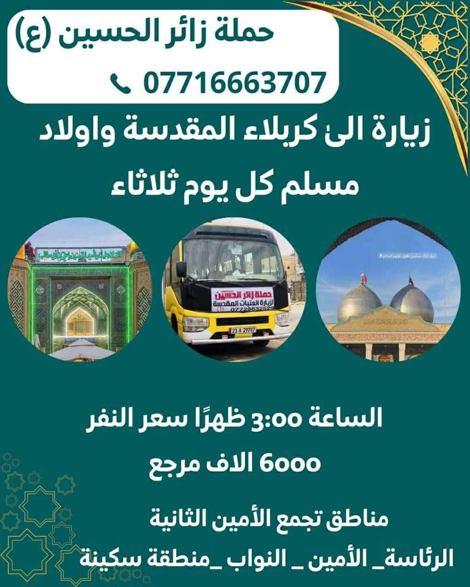 حملة الامام الحسين ع
----------------
ملاحظه: 📢📢📢
مناطق التجمع
١- 🌹 اي مكان داخل الامين الثانيه  احنه نجيكم
---------------
٢- 🌹الامين / الامين الثانيه فلكه الحدادين 
----------------
٣- 🌹 النواب / منطقه سكينه / منتزهه سكينه 
-----------------
٤- 🌹الرئاسه  / المعليمن / جامع نقيب 
------------------
٥- 🌹المناطق المجاوره احنه نجيكم اقرب نقطه عليكم.....
هدفنا خدمتكم ومن الله التوفيق
للحجز والاستفسار معرفه التفاصيل اكثر عن المزارات الاتصال 
☎️ ☎️ ☎️
 الاتصال على أرقام الحم💥 💥
***********
متوفر واتساب***********
