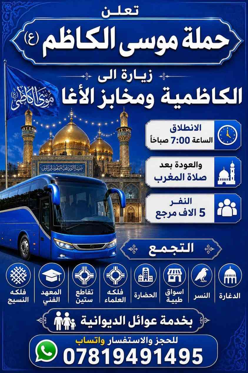 🔴 #اعـــــــــــــــلان_!!!! 👇
‼️الى عوائل الديوانية ‼️👇

♦️اخي الزائر اجرتك فقط 5الاف 

تعلن موسى الكاظم (ع) 

♦#زيارة الى الامام الكاظم (ع) 🕌

♦#والمرور معجنات باب الاغا للتسوق 🥰

♦️يـــــــــوم السبت ♦️

♦️ تاريخ/7/4/ 2026/♦️

♀️النفر 5الاف مرجع.. 💸💸👉🪬

الانطلاق 7 صباحاً ⏰👇

العودة بعد صلاه المغرب 📢

🙋 نخليك تشبع زيارة وقت خير من الله فقط ب حمله موسى الكاظم (ع) 

عوائل فقط 🚸👇

♦️➖♦️➖♦️➖♦️🪬🧿

✨مكان التجمع ✨👇

1️⃣التجمع الأول فلكه النسيج🚸

2️⃣ التجمع الثاني المعهد الفني🚸

3⃣ التجمع الثالث جامع القائم🚸

4⃣ التجمع الرابع تقاطع ستين🚸

5⃣التجمع الخامس  فلكه العلماء 🚸

6⃣ التجمع السادس النسر 🚸

✅🚦وانت بلبيت سوي تاك للاصدقاء والحبايب واحجز👇

✅🚦عند الغاء الحجز يجب عليك أن تعطينا خبر قبل موعد الرحله 

🌷🌷🌷🌷🌷🌷👇

🔺 رقم الحجز 

🤳*********** وتساب
