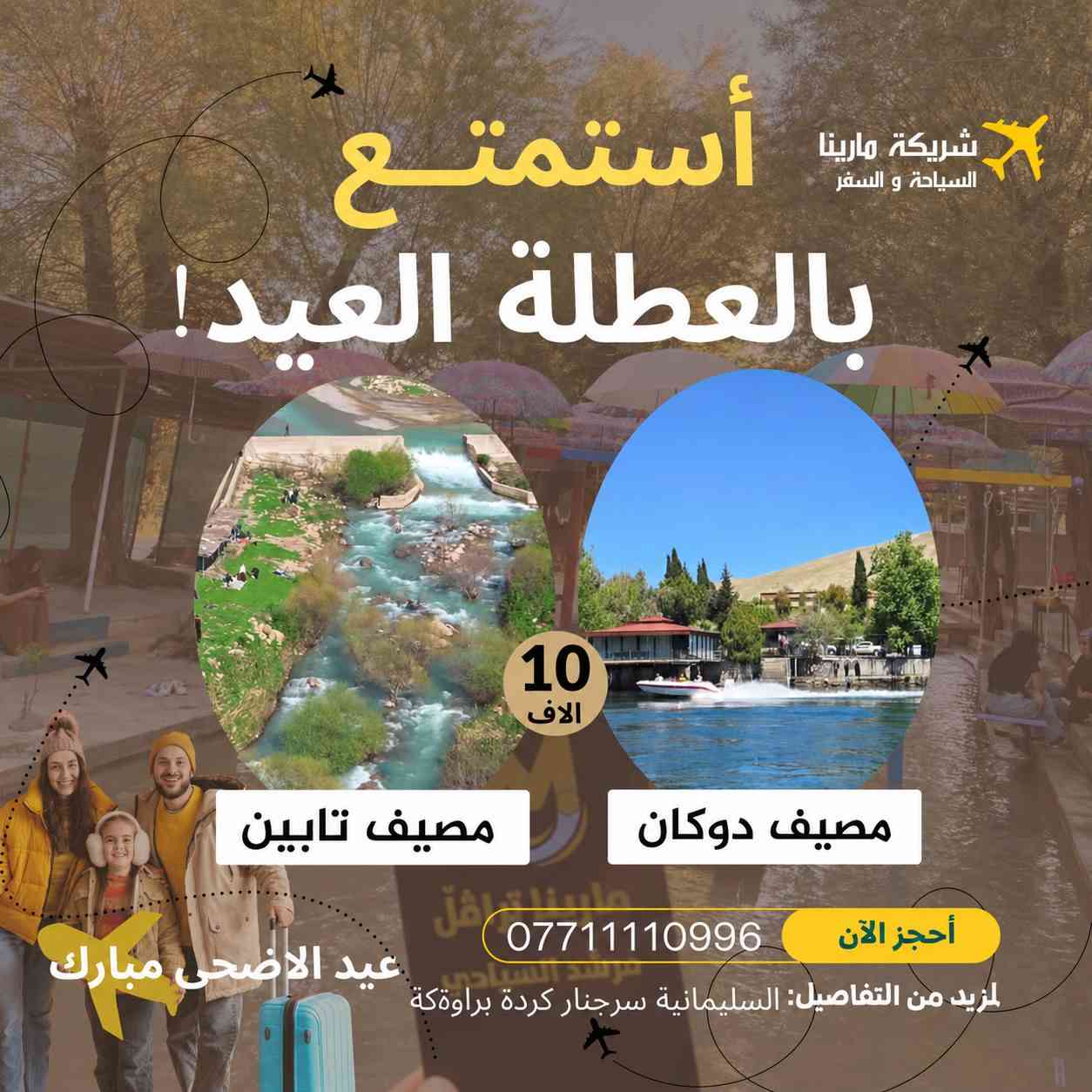 عيدكم بالعيد.. غير! 🎡
 استجمام، طبيعة، وجمعات لا تنسي مع #كروب_الريماس وبلتعاون مع شركة #مارينا للسفر والسياحة 🚍🍃

محتار وين تروح بالعيد؟ السليمانية ويانا إلها طعم ثاني!

جهزنا لكم باقات سياحية (يومية) تشمل أجمل مناطق 
كردستان، بأسعار تنافسية وبخدمة تليق بكم.
اختار وجهتك المفضلة واحجز مكانك الآن:

💎 البرامج الفاخرة (سعر النفر 10 آلاف):

1️⃣ أحمد آوة: (أحمد آوة + بيارة وهورامان + استراحة مطاعم).

2️⃣ غابات السنجاب: (السنجاب + كونه ماسي + مطاعم سيتك).

3️⃣ دوكان: (دوكان + مصيف تابين+ استراحة مطعم).

4️⃣ دربندخان: (دربندخان + السد + جزيرة الخيول).

💎 البرنامج المميز (سعر النفر 15 ألف):

5️⃣ مصيف بوكد: (مصيف بوكد السياحي + استراحة مطعم رائعة).

🚀 ليش تختار "الريماس" في عطلة العيد؟

✅ راحة تامة: باصات حديثة ومكيفة (تخصيص كامل للعوائل، وآخر للشباب).
✅ مرونة عالية: تتوفر لدينا حجوزات VIP (سيارات خصوصي 4، 6، أو باصات 14-30 راكب).
✅ خدمة يومية: جميع البرامج مستمرة طوال أيام العيد.

📍 نقطة التجمع: السليمانية - سرجنار - كردة براوكه - مقابل محطة الكهرباء.

📞 احجز مقعدك قبل نفاذ العدد:
سارع بالاتصال أو مراسلتنا واتساب 
📲 ***********
📲  ***********
⚠️ ملاحظة: دخوليات المصايف على نفقة السائح.

