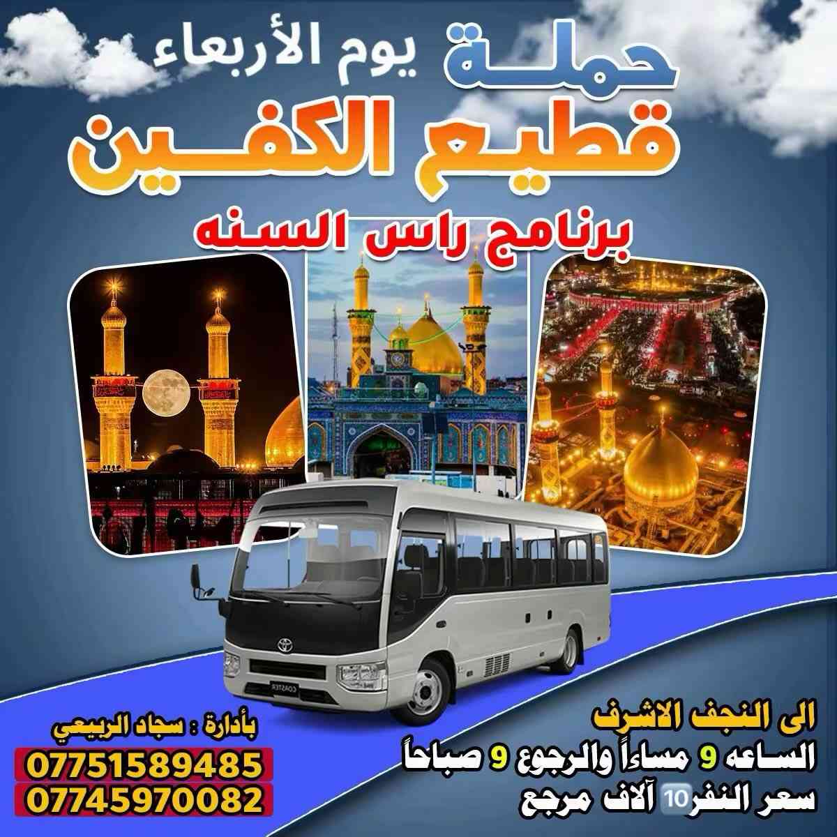 #تعلن_حمله_قطيع_الكفين
#يوم_الاربعاء مصادف راس السنه 

#سياره_رقم ( 1 ) إلى كربلاء المقدسه 

الساعه 2ضهرا والرجوع 10 ليلا 

سعر النفر 7 آلاف مرجع 

________________________________________

#يوم_الاربعاء سياره رقم ( 2 ) إلى كربلاء المقدسه 

الساعه 8 مساء والرجوع بعد صلاه الفجر 

سعر النفر 7 آلاف مرجع 

________________________________________

#يوم_الاربعاء سياره رقم ( 3 ) إلى النجف الأشرف 

الساعه 9 ليلا والرجوع 9 صباحا 

سعر النفر 10 ألاف مرجع 

#الحجزوالاستفسار ( *********** ) 

باداره سجاد الشيخ
