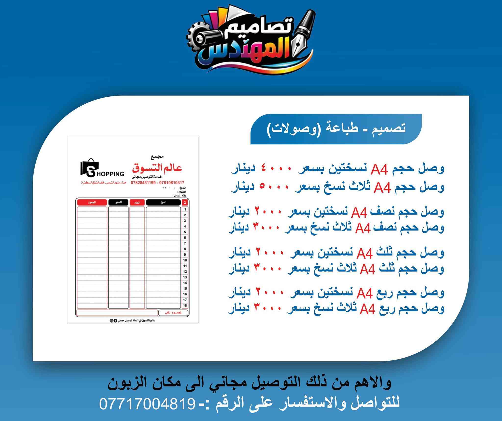 1. تصميم - طباعة (راجيتات)
راجيتة حجم A4: بسعر 4,000 دينار.
راجيتة حجم نصف A4: بسعر 2,500 دينار.
راجيتة 10 دفاتر حجم A4: بسعر 35,000 دينار (مكررة في الصورة).
راجيتة 10 دفاتر حجم نصف A4: بسعر 25,000 دينار (مكررة في الصورة).
2. تصميم - طباعة (كارتات)
طباعة 100 كرت وجه واحد: بسعر 15,000 دينار.
طباعة 100 كرت وجهين: بسعر 20,000 دينار.
طباعة 100 كرت وجه واحد كبس: بسعر 20,000 دينار.
طباعة 100 كرت وجهين كبس: بسعر 30,000 دينار.
طباعة 100 كرت وجه واحد مشطب: بسعر 15,000 دينار.
طباعة 100 كرت وجهين مشطب: بسعر 20,000 دينار.
طباعة كرت وجه واحد عظم عاج: بسعر 4,000 دينار.
طباعة كرت وجهين عظم عاج: بسعر 5,000 دينار.
3. تصميم - طباعة (وصولات)
وصل حجم A4 نسختين: بسعر 4,000 دينار.
وصل حجم A4 ثلاث نسخ: بسعر 5,000 دينار.
وصل حجم نصف A4 نسختين: بسعر 2,000 دينار.
وصل حجم نصف A4 ثلاث نسخ: بسعر 3,000 دينار.
وصل حجم ثلث A4 نسختين: بسعر 2,000 دينار.
وصل حجم ثلث A4 ثلاث نسخ: بسعر 3,000 دينار.
وصل حجم ربع A4 نسختين: بسعر 2,000 دينار.
وصل حجم ربع A4 ثلاث نسخ: بسعر 3,000 دينار.
4. تصميم - طباعة (منيو مطاعم)
طباعة 100 منيو وجه واحد: بسعر 15,000 دينار.
طباعة 100 منيو وجهين: بسعر 25,000 دينار.
طباعة 100 منيو وجه واحد كبس: بسعر 25,000 دينار.
طباعة 100 منيو وجهين كبس: بسعر 35,000 دينار.
طباعة 100 منيو وجه واحد عاج: بسعر 60,000 دينار.
طباعة 100 منيو وجهين عاج: بسعر 70,000 دينار.

للطلب والاستفسار يرجى التواصل معنا عبر الرقم ***********

