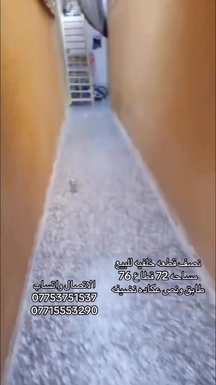 ﷽

#العرض_عند_مكتب_القلم_للعقار_حصراً_وبسعر_مناسب

نصف قطعه خلفيه للبيع  🏡

مساحه [72] قطاع (76)🔹️

طابق ونص عكاده نضيفه

استقبال +غرفه+ صاله+مطبخ+ ملحقات

الطابق الثاني غرفتان  وملحقات وصاله

السعر 75وبي مجال
 
الاتصال 
***********
***********
***********

--------------------------------------------------

--------------------------------------------------

مكتب القلم للعقار والمقاولات 

بـيع  - شراء - تأجير  - قسام شرعي - تعقيب المعاملات العقارية - تنظيم العقود المرورية - مقاولات عامة - تسهيل كل ما يخص كاتب العدل الوصولات والكمبيالات والوكالات العقاريه -ترويج وتسهيل معاملات التقاعد - تسهيل معاملات القاصرين 
هاتف :- ***********
هاتف :- ***********
العنوان:- بغداد/ مدينة الصدر/ قطاع75
