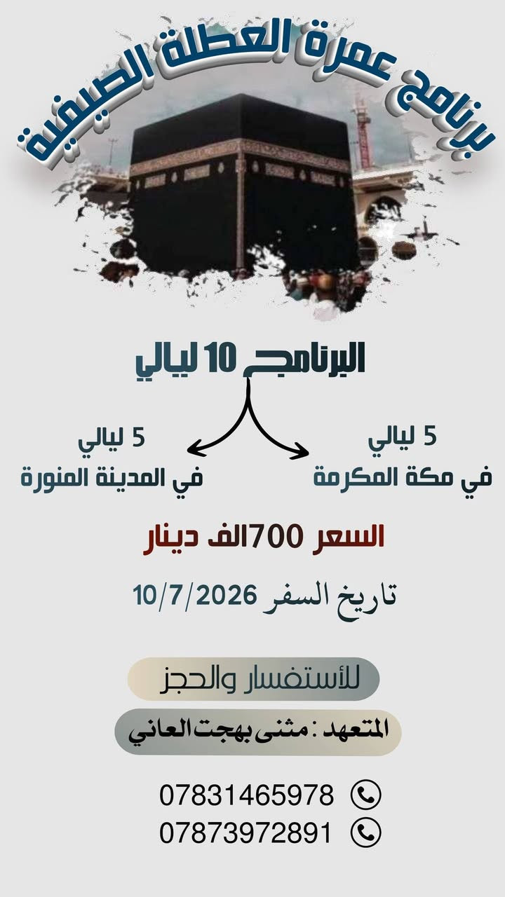 تعلن شركة مسار لابد للحج والعمرة عن.
الإعلان عن فتح باب التسجيل لرحلة العمرة، لقضاء 10 ليالي إيمانية في رحاب البيت العتيق.
​📅 تفاصيل الرحلة:
​موعد الانطلاق: 10 - 7  2026.
​مدة الرحلة: 10 ليالي مقسمة بالتساوي:
​5 ليالي في المدينة المنورة: السكن في المنطقة المركزية (قرب الحرم).
​5 ليالي في مكة المكرمة: السكن في شارع
 إبراهيم الخليل. فندق  الماسة بدر /سيرا على الأقدام

​🚌 خدماتنا تشمل :
​النقل: باصات حديثة ومكيفة بالكامل لضمان راحتكم
مبيت في استراحة حائل لراحة المعتمرين

شاملة السكن. التأشيرة. النقل. الحدود. السكن. الحدود 

#السعر 700 الف دينار عراقي 
​الضيافة: تأمين وجبتين طعام أثناء الطريق.
#​هدايا  البرنامج: (إحرامات، حقيبة كبيرة، حقيبة صغيرة، وشاح، وباج تعريفي).
​📝 متطلبات التسجيل:
​تسليم جواز السفر.
​صورة شخصية حديثة.
​📞 للحجز والاستفسار:
​العنوان : الأنبار ـ قضاء عنه.
المتعهد مثنى بهجت العاني 
​رقم الهاتف 1: ***********
​رقم الهاتف 2: ***********
​سارعوا بالحجز، المقاعد محدودة..

