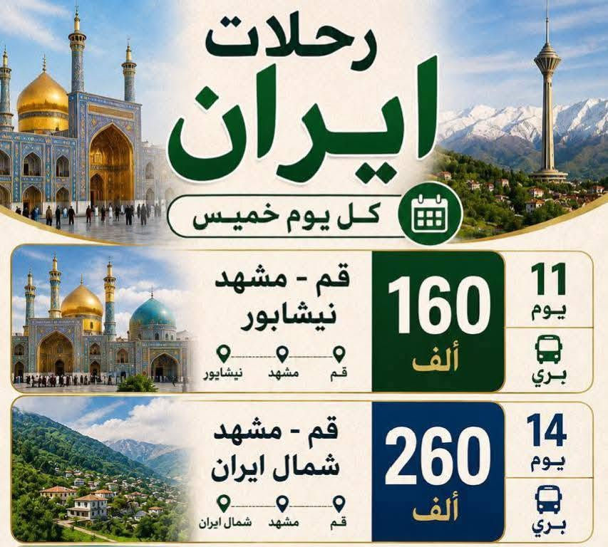 سارعوا بالحجز معنا في رحلتنا القادمة يوم الخميس عصراً وبتاريخ 7/16  إلى إيران... @ 1- ((قم+ مشهد +نيشابور))  ومده الرحلة 12 يوم . وبسعر مغري 160 ألف دينار فقط
@ 2-  ((قم ومشهد وشمال إيران))

مده الرحله 14 يوم  وبسعر 260 ألف دينار عراقي..

برامج دينيه وسياحية متنوعه 

وسكن درجة اولى وقريب للحرم 

ونقل باصات Vip رجال الأعمال 

وثلاث وجبات طعام في مشهد 

أماكن سياحية في الشمال..جالوس ورامرسر وشهر نور .. وساحل البحر 

........   .........   .........  ........

للحجز والاستفسار الاتصال على الارقام التاليه..

***********

***********

العنوان ،//الديوانية/ قضاء السنيه/ الشارع التجاري/ مقابل ملعب الحي العسكري....

وبأدارة ... سيد قاسم الميالي ....

سارعوا بالحجز معنا في رحلتنا القادمة يوم الخميس عصراً وبتاريخ 7/16  إلى إيران... @ 1- ((قم+ مشهد +نيشابور))  ومده الرحلة 12 يوم . وبسعر مغري 160 ألف دينار فقط

