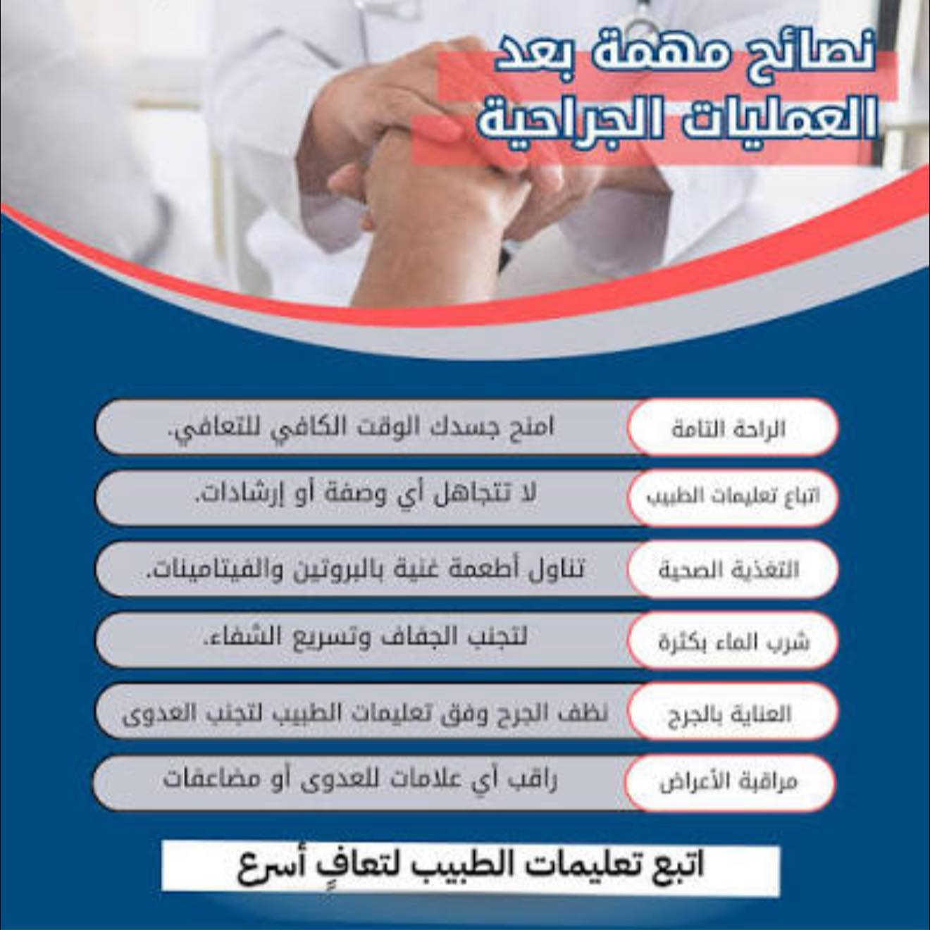 ⚡️ما بعد العمليات الجراحية⚡️ 
اهم النصائح للمريض بعد العملية
 
١-الالتزام بمواعيد الادوية والمضادات الحيوية والمسكنات  
٢-العناية بمكان العملية والضماد حسب تعليمات الجراح 
٣-العناية بالدرينات (صوندة البزل )ان وجدت:يجب الالتزام بتعليمات الطبيب من حيث التفريغ وتسجيل القراءات والانتباه الى الصونده من السحب او الضرر 
٤-مرضى السكر والضغط والامراض المزمنه :يجب تسجيل القراءات واعلام الطبيب في حالة وجود صعود في السكر او الضغط مع الالتزام باخذ العلاج
٥-الحركة:بعد العمليات الجراحية يفضل الحركة باسرع وقت ولذلك لانها تساعد في تقليل الالم وحركة الامعاء وتجنب تكوين الخثر والتجلطات 
٦-التغذية السليمة :المريض بعد العمليات ينصح بتناول كميات كافيه من الماء والسوائل ويكون تناول الطعام تدريجيا يفضل البدء بسوائل وشوربات 
٧-الالتزام بمواعيد مراجعه الطبيب للمتابعه ورفع الصوندات ورفع الخيط الجراحي 
نتمنالكم الصحة والسلامة
——————
د.ساره محمد صبحي 
اخصائية الجراحة العامة والجراحة الناظورية المتقدمة 
زميلة المجلس العربي للاختصاصات الصحية
بورد عربي(دكتوراه)في الجراحة العامة وجراحة الجهاز الهضمي 
للحجز الاتصال 
***********
